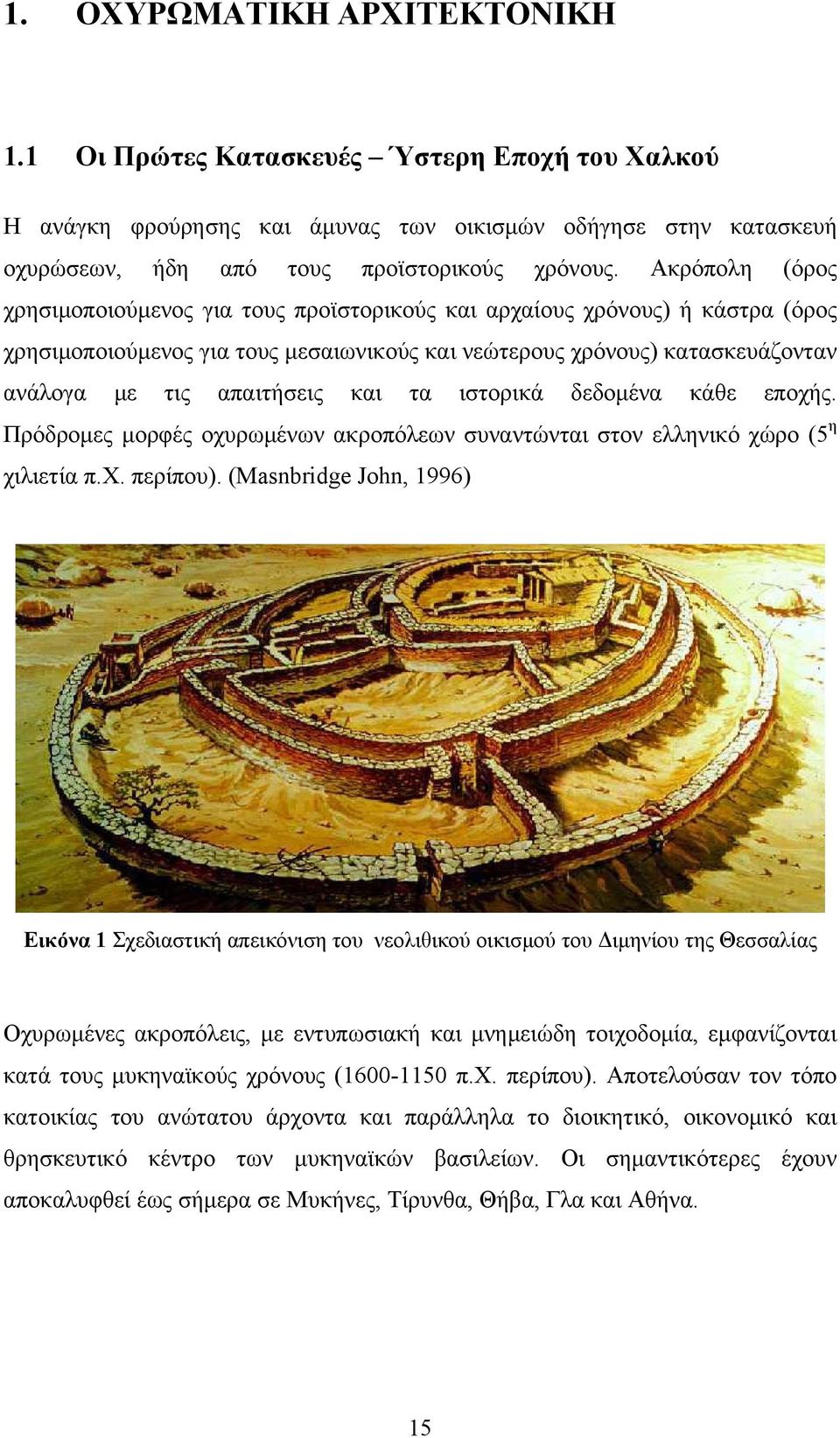 και τα ιστορικά δεδομένα κάθε εποχής. Πρόδρομες μορφές οχυρωμένων ακροπόλεων συναντώνται στον ελληνικό χώρο (5 η χιλιετία π.χ. περίπου).