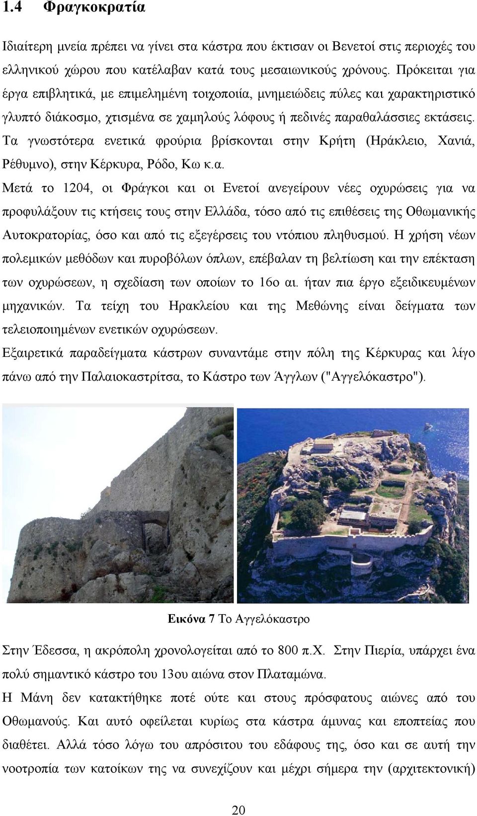 Τα γνωστότερα ενετικά φρούρια βρίσκονται στην Κρήτη (Ηράκλειο, Χανιά, Ρέθυμνο), στην Κέρκυρα, Ρόδο, Κω κ.α. Μετά το 1204, οι Φράγκοι και οι Ενετοί ανεγείρουν νέες οχυρώσεις για να προφυλάξουν τις
