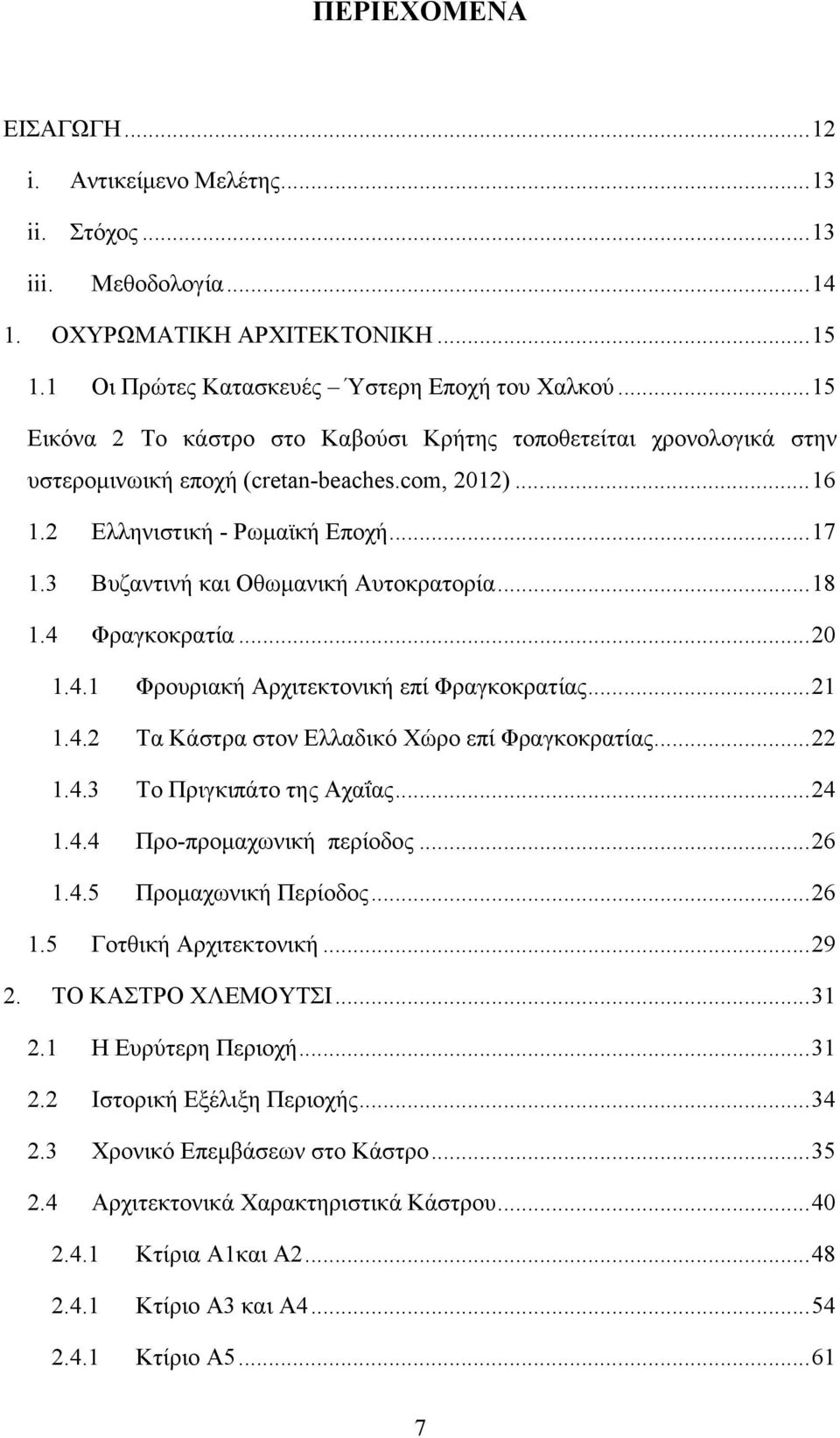 3 Βυζαντινή και Οθωμανική Αυτοκρατορία... 18 1.4 Φραγκοκρατία... 20 1.4.1 Φρουριακή Αρχιτεκτονική επί Φραγκοκρατίας... 21 1.4.2 Τα Κάστρα στον Ελλαδικό Χώρο επί Φραγκοκρατίας... 22 1.4.3 Το Πριγκιπάτο της Αχαΐας.