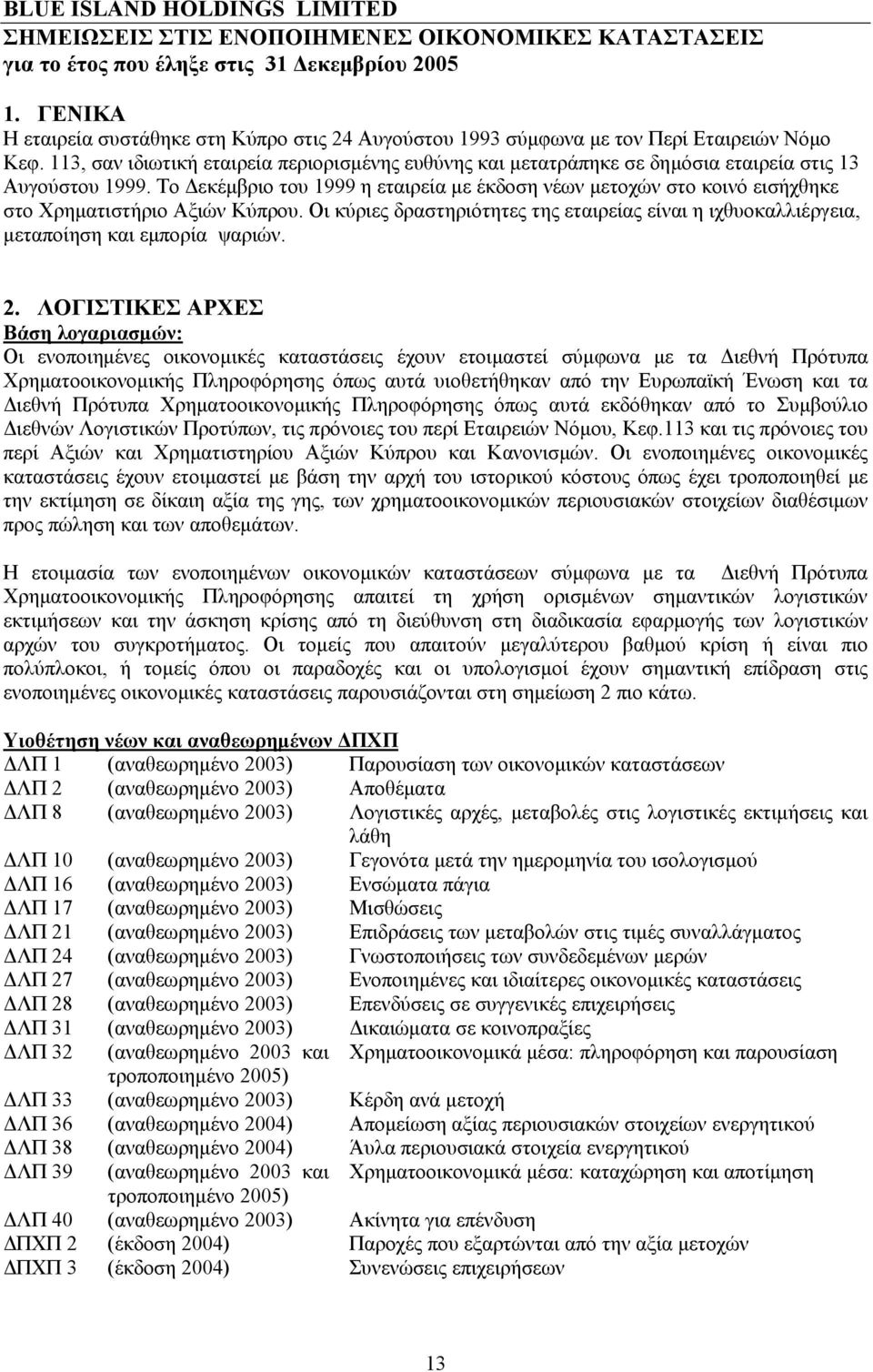 Το Δεκέμβριο του 1999 η εταιρεία με έκδοση νέων μετοχών στο κοινό εισήχθηκε στο Χρηματιστήριο Αξιών Κύπρου.