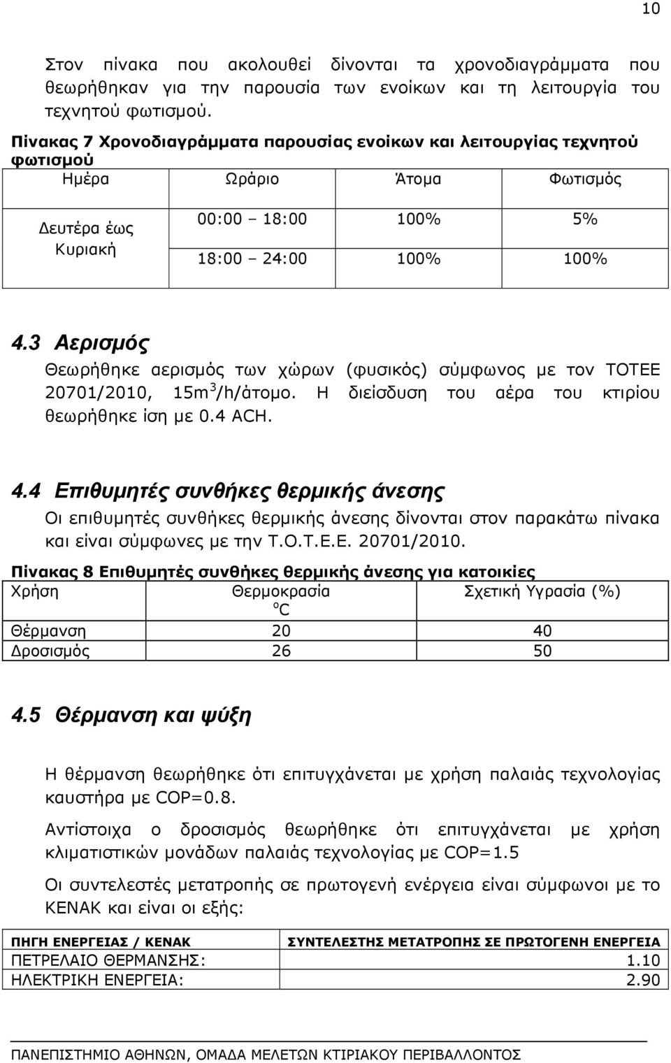 3 Αερισμός Θεωρήθηκε αερισμός των χώρων (φυσικός) σύμφωνος με τον ΤΟΤΕΕ 20701/2010, 15m 3 /h/άτομο. Η διείσδυση του αέρα του κτιρίου θεωρήθηκε ίση με 0.4 ACH. 4.