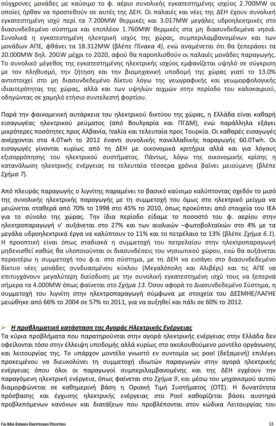 760MW θερμικές στα μη διασυνδεδεμένα νησιά. Συνολικά η εγκατεστημένη ηλεκτρική ισχύς της χώρας, συμπεριλαμβανομένων και των μονάδων ΑΠΕ, φθάνει τα 18.