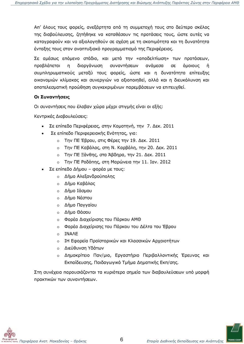 Σε αμέσως επόμενο στάδιο, και μετά την «αποδελτίωση» των προτάσεων, προβλέπεται η διοργάνωση συναντήσεων ανάμεσα σε όμοιους ή συμπληρωματικούς μεταξύ τους φορείς, ώστε και η δυνατότητα επίτευξης