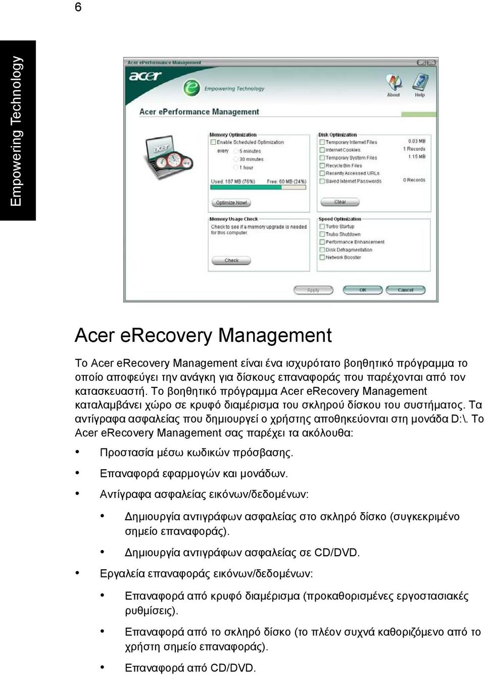 Τα αντίγραφα ασφαλείας που δηµιουργεί ο χρήστης αποθηκεύονται στη µονάδα D:\. Το Acer erecovery Management σας παρέχει τα ακόλουθα: Προστασία µέσω κωδικών πρόσβασης. Επαναφορά εφαρµογών και µονάδων.