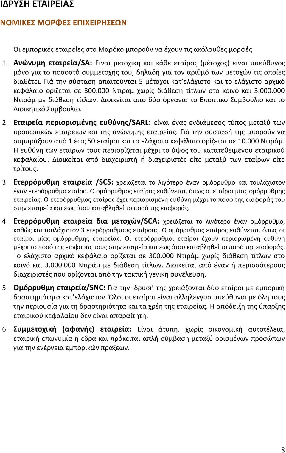 Γιά την σύσταση απαιτούνται 5 μέτοχοι κατ ελάχιστο και το ελάχιστο αρχικό κεφάλαιο ορίζεται σε 300.000 Ντιράμ χωρίς διάθεση τίτλων στο κοινό και 3.000.000 Ντιράμ με διάθεση τίτλων.