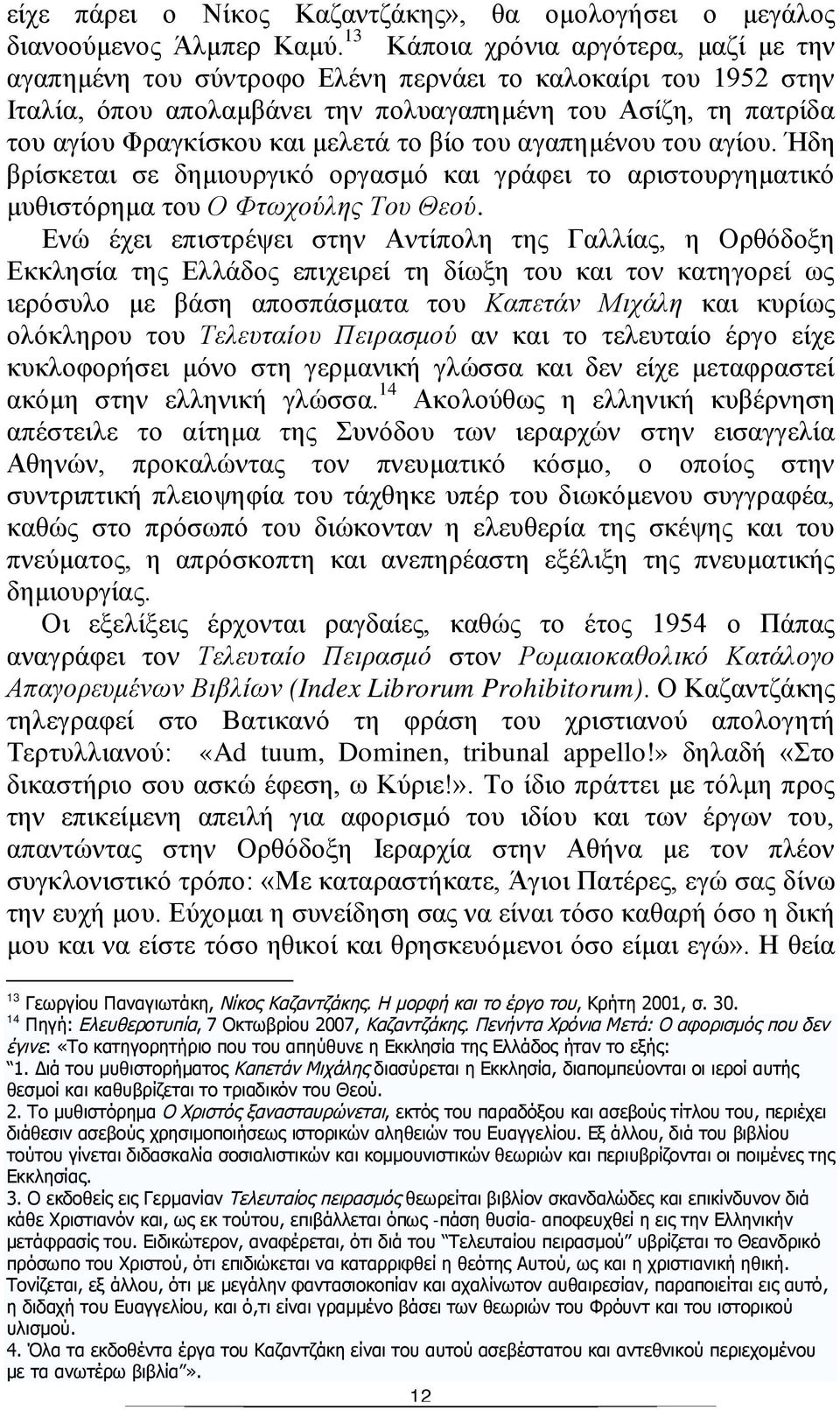 το βίο του αγαπημένου του αγίου. Ήδη βρίσκεται σε δημιουργικό οργασμό και γράφει το αριστουργηματικό μυθιστόρημα του Ο Φτωχούλης Του Θεού.