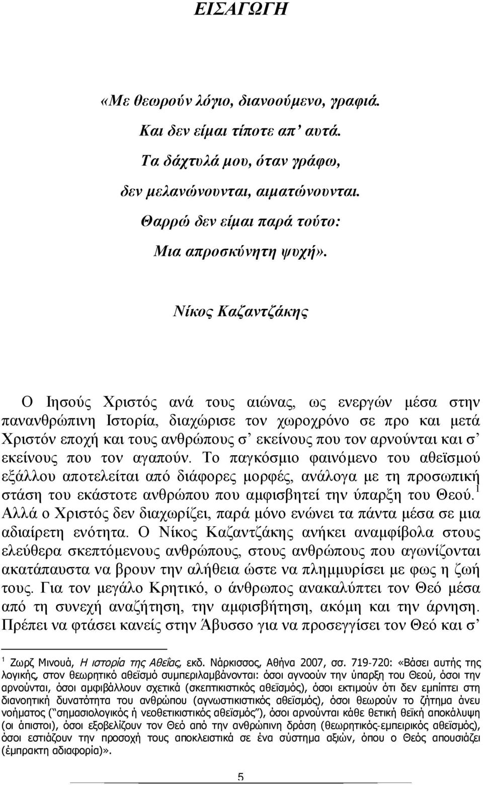 και σ εκείνους που τον αγαπούν. Το παγκόσμιο φαινόμενο του αθεϊσμού εξάλλου αποτελείται από διάφορες μορφές, ανάλογα με τη προσωπική στάση του εκάστοτε ανθρώπου που αμφισβητεί την ύπαρξη του Θεού.