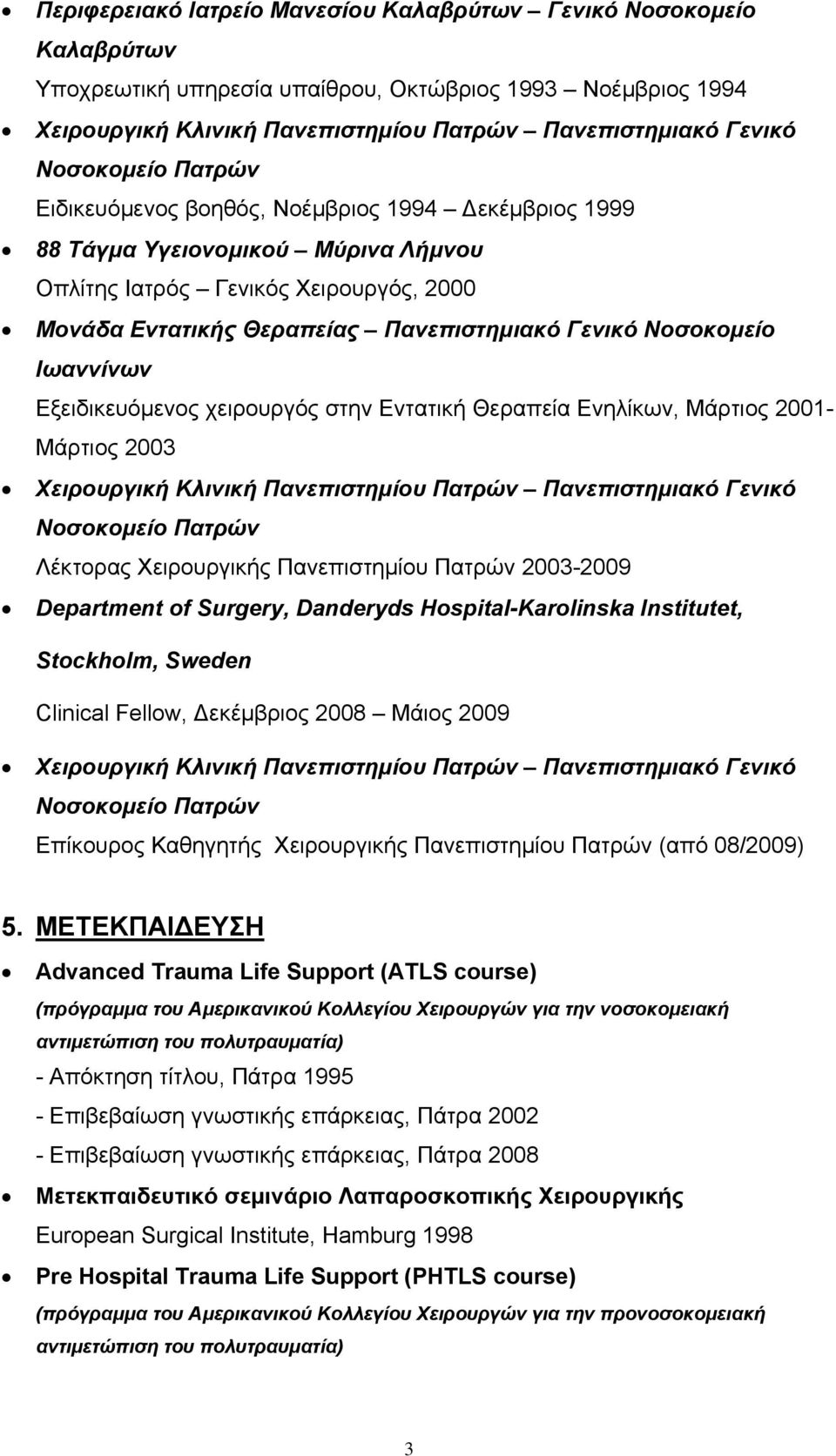 Νοσοκομείο Ιωαννίνων Εξειδικευόμενος χειρουργός στην Εντατική Θεραπεία Ενηλίκων, Μάρτιος 2001- Μάρτιος 2003 Χειρουργική Κλινική Πανεπιστημίου Πατρών Πανεπιστημιακό Γενικό Νοσοκομείο Πατρών Λέκτορας