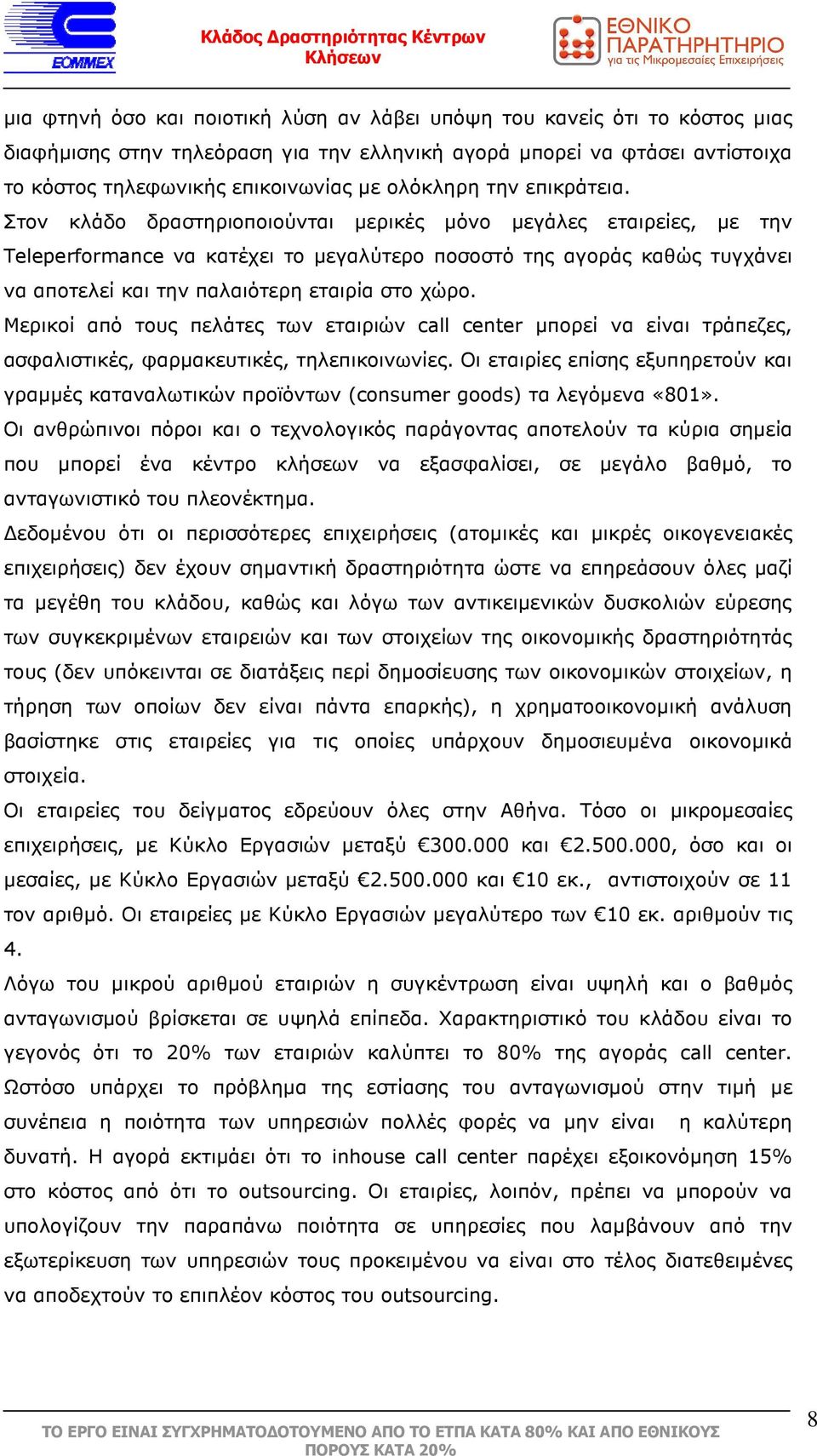 Στον κλάδο δραστηριοποιούνται µερικές µόνο µεγάλες εταιρείες, µε την Teleperformance να κατέχει το µεγαλύτερο ποσοστό της αγοράς καθώς τυγχάνει να αποτελεί και την παλαιότερη εταιρία στο χώρο.