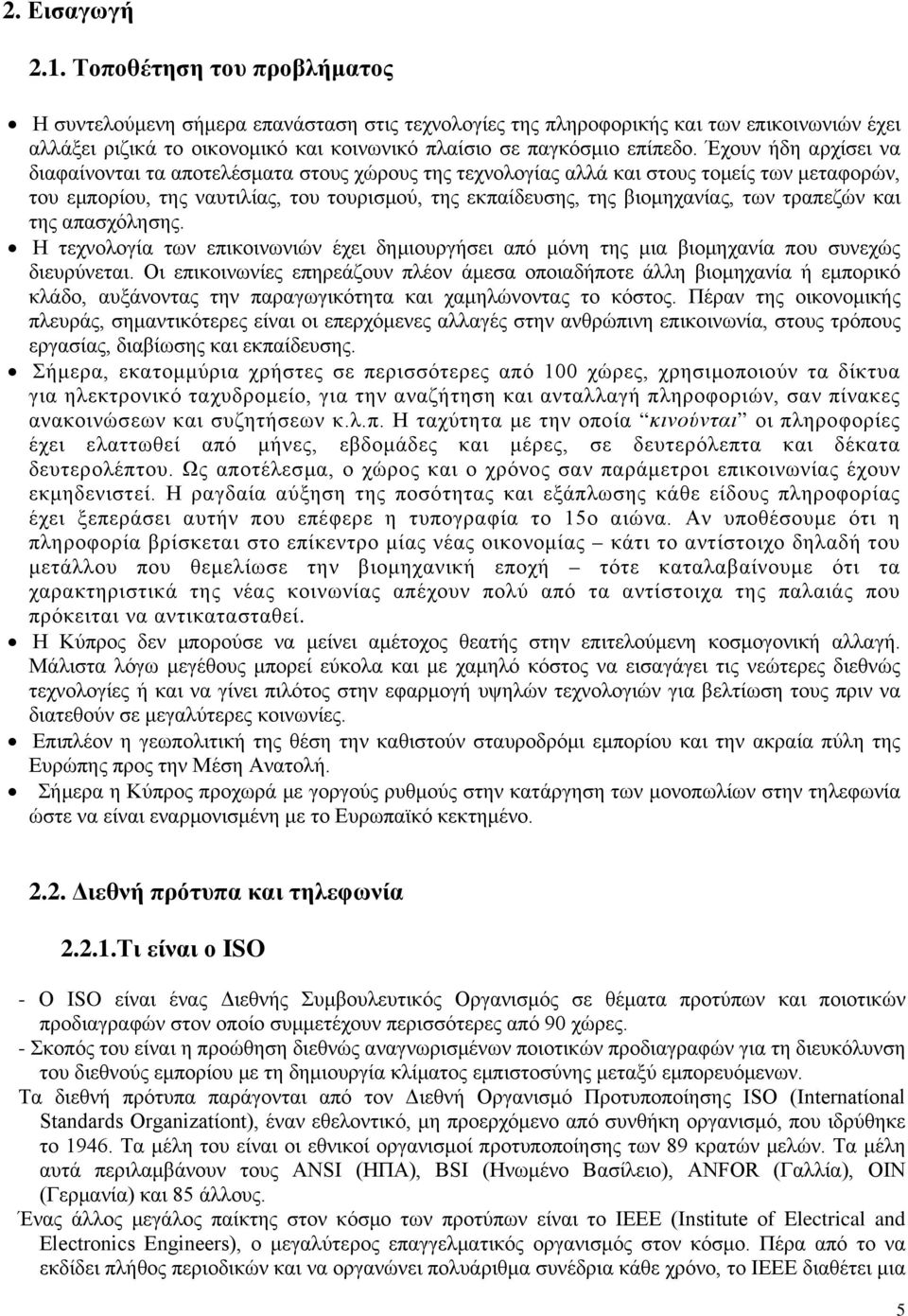 Έχουν ήδη αρχίσει να διαφαίνονται τα αποτελέσματα στους χώρους της τεχνολογίας αλλά και στους τομείς των μεταφορών, του εμπορίου, της ναυτιλίας, του τουρισμού, της εκπαίδευσης, της βιομηχανίας, των