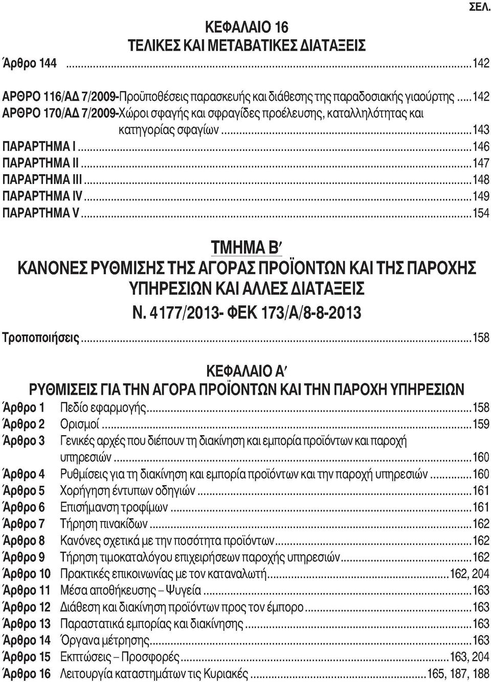 .. 143 ΠΑΡΑΡΤΗΜΑ 1...146 ΠΑΡΑΡΤΗΜΑ II...147 ΠΑΡΑΡΤΗΜΑ III...148 ΠΑΡΑΡΤΗΜΑ IV...149 ΠΑΡΑΡΤΗΜΑ V...154 ΤΜΗΜΑ Β' ΚΑΝΟΝΕΣ ΡΥΘΜΙΣΗΣ ΤΗΣ ΑΓΟΡΑΣ ΠΡΟΪΟΝΤΩΝ ΚΑΙ ΤΗΣ ΠΑΡΟΧΗΣ ΥΠΗΡΕΣΙΩΝ ΚΑΙ ΑΛΛΕΣ ΔΙΑΤΑΞΕΙΣ Ν.