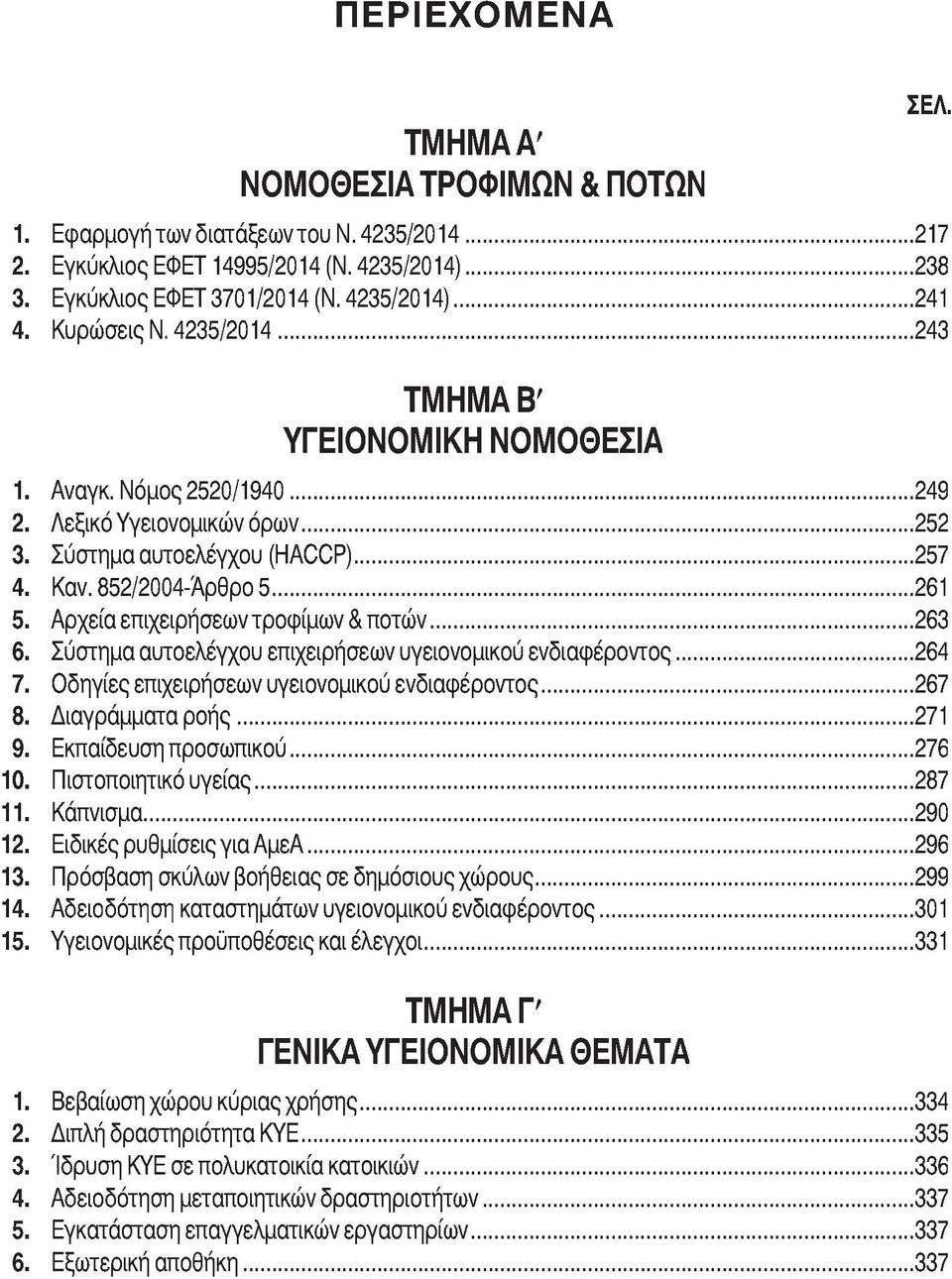 Αρχεία επιχειρήσεων τροφίμων & ποτών...263 6. Σύστημα αυτοελέγχου επιχειρήσεων υγειονομικού ενδιαφέροντος...264 7. Οδηγίες επιχειρήσεων υγειονομικού ενδιαφέροντος...267 8. Διαγράμματα ροής... 271 9.