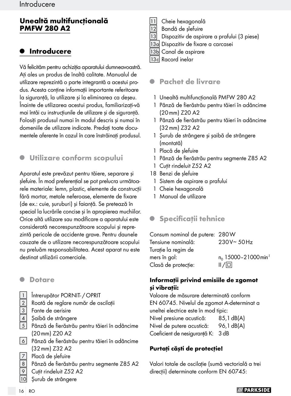 Înainte de utilizarea acestui produs, familiarizaţi-vă mai întâi cu instrucţiunile de utilizare şi de siguranţă. Folosiţi produsul numai în modul descris şi numai în domeniile de utilizare indicate.