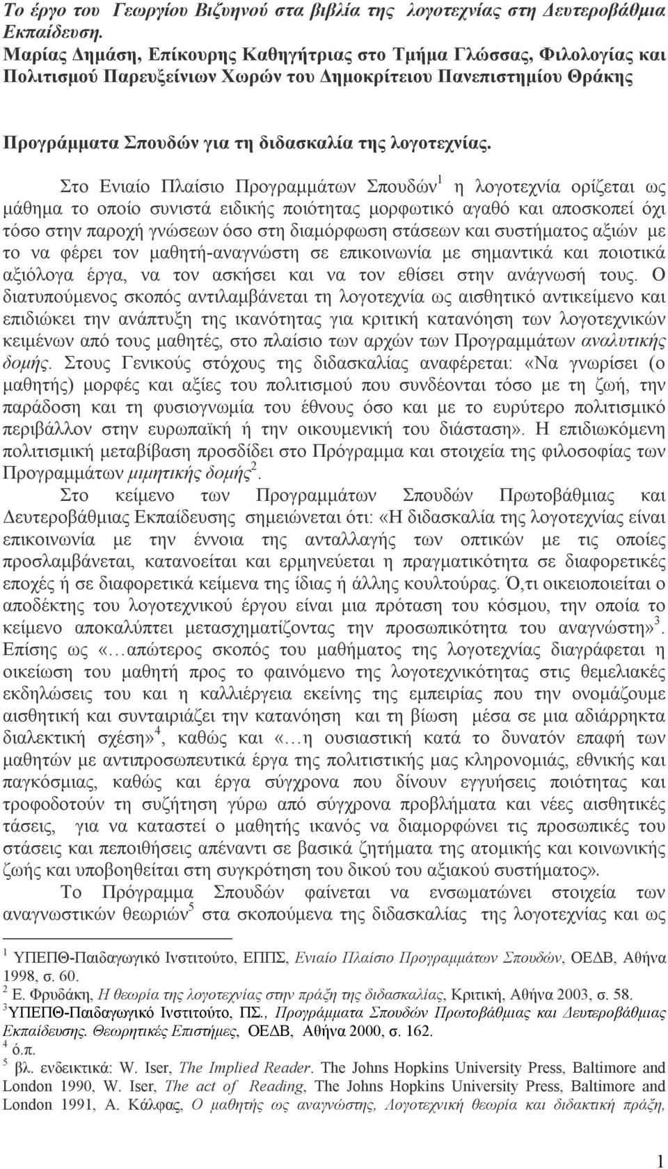 Στο Ενιαίο Πλαίσιο Προγραμμάτων Σπουδών 1 η λογοτεχνία ορίζεται ως μάθημα το οποίο συνιστά ειδικής ποιότητας μορφωτικό αγαθό και αποσκοπεί όχι τόσο στην παροχή γνώσεων όσο στη διαμόρφωση στάσεων και