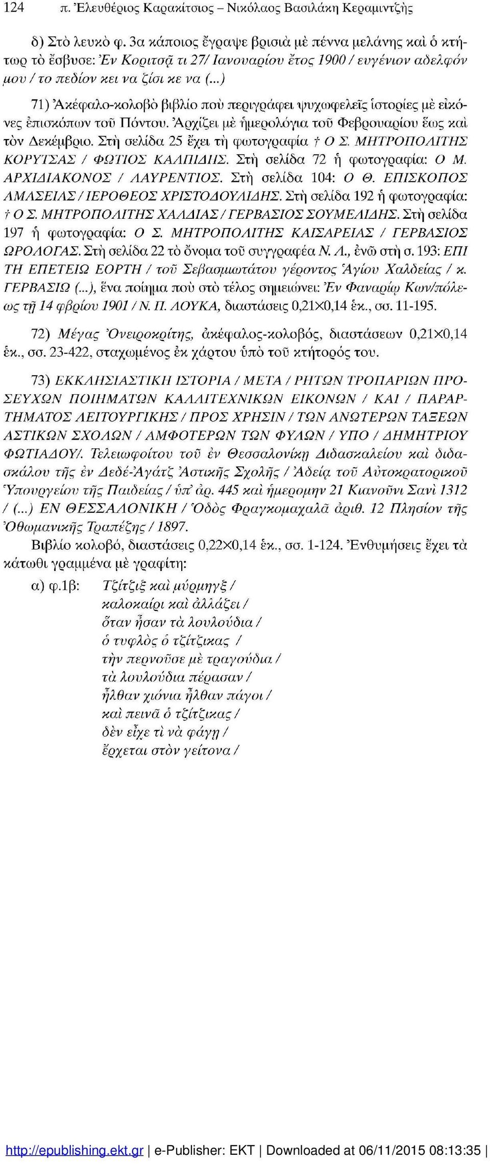 ..) 71) Άκέφαλο-κολοβο βιβλίο πού περιγράφει ψυχωφελείς ιστορίες με εικό νες επισκόπων του Πόντου. Αρχίζει μέ ημερολόγια του Φεβρουαρίου εως και τον Δεκέμβριο. Στη σελίδα 25 έχει τη φωτογραφία f Ο Σ.