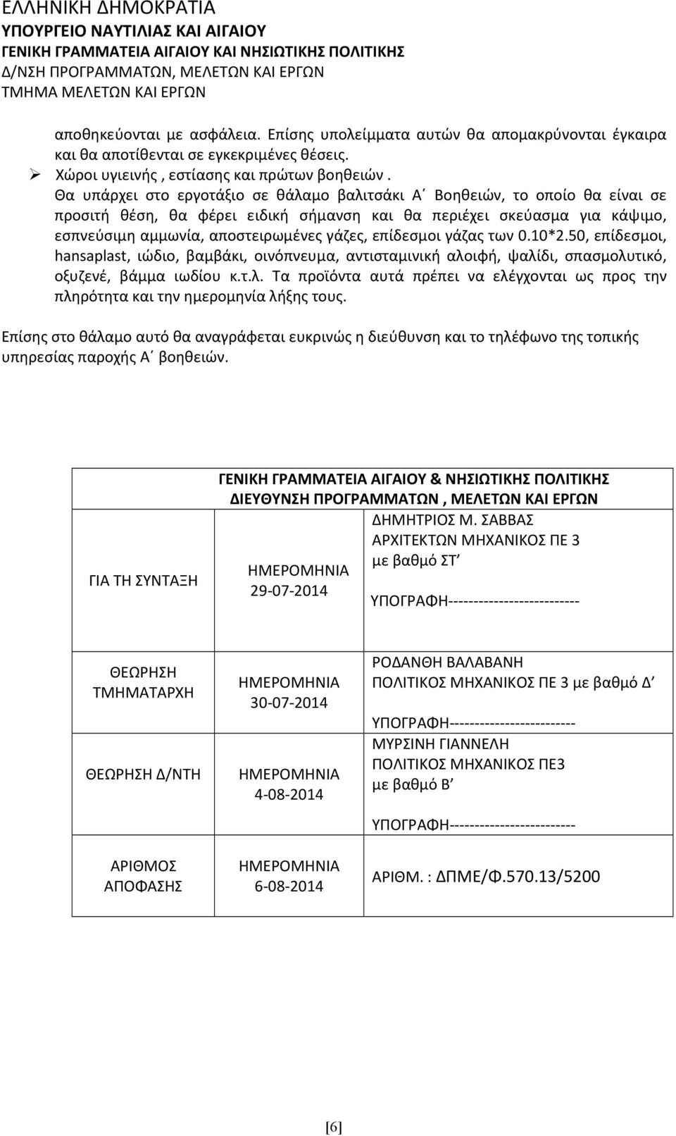 Θα υπάρχει στο εργοτάξιο σε θάλαμο βαλιτσάκι Α Βοηθειών, το οποίο θα είναι σε προσιτή θέση, θα φέρει ειδική σήμανση και θα περιέχει σκεύασμα για κάψιμο, εσπνεύσιμη αμμωνία, αποστειρωμένες γάζες,