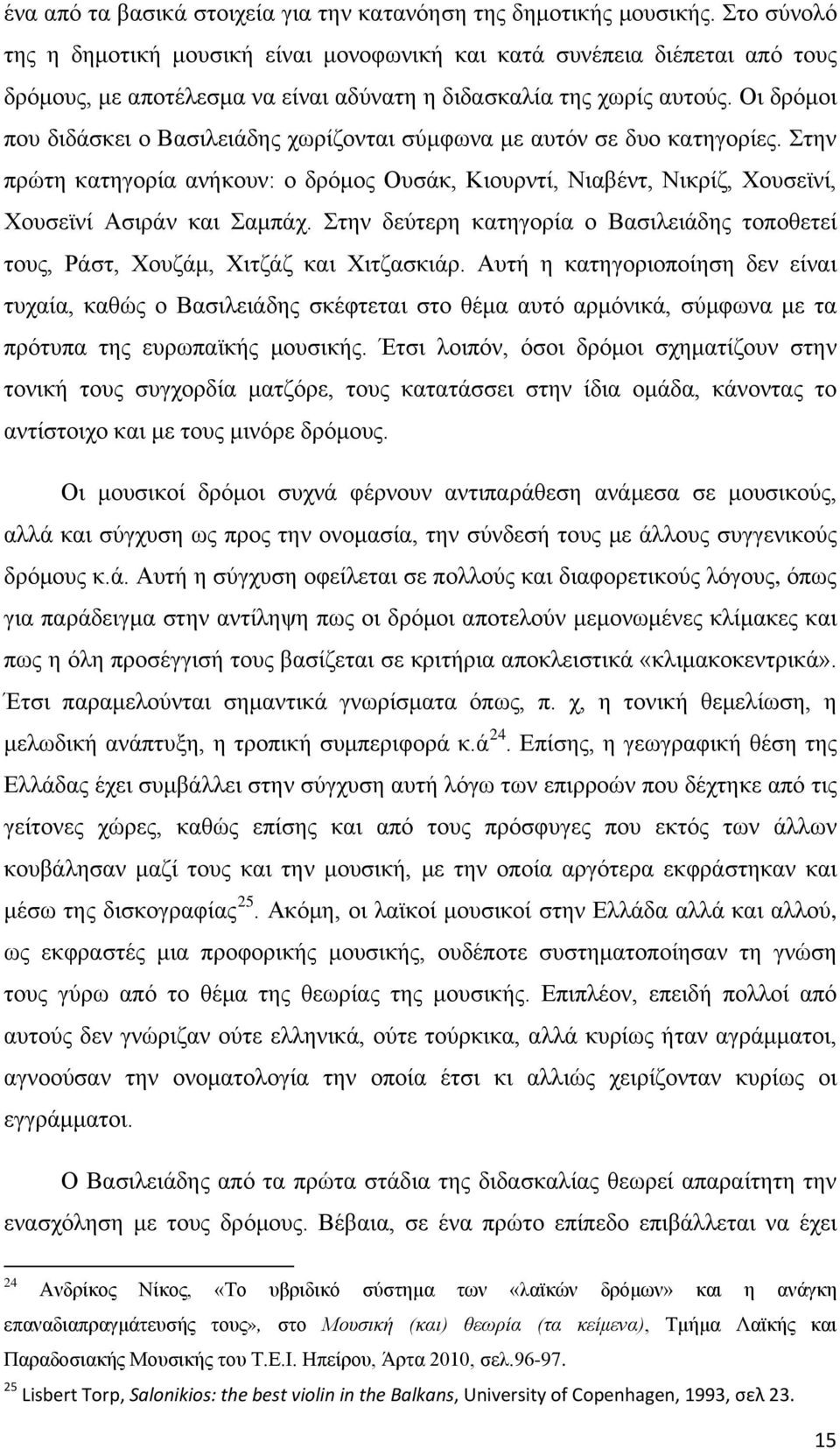 Οι δρόμοι που διδάσκει ο Βασιλειάδης χωρίζονται σύμφωνα με αυτόν σε δυο κατηγορίες. Στην πρώτη κατηγορία ανήκουν: ο δρόμος Ουσάκ, Κιουρντί, Νιαβέντ, Νικρίζ, Χουσεϊνί, Χουσεϊνί Ασιράν και Σαμπάχ.