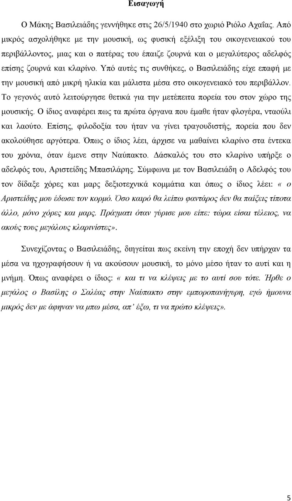 Υπό αυτές τις συνθήκες, ο Βασιλειάδης είχε επαφή με την μουσική από μικρή ηλικία και μάλιστα μέσα στο οικογενειακό του περιβάλλον.