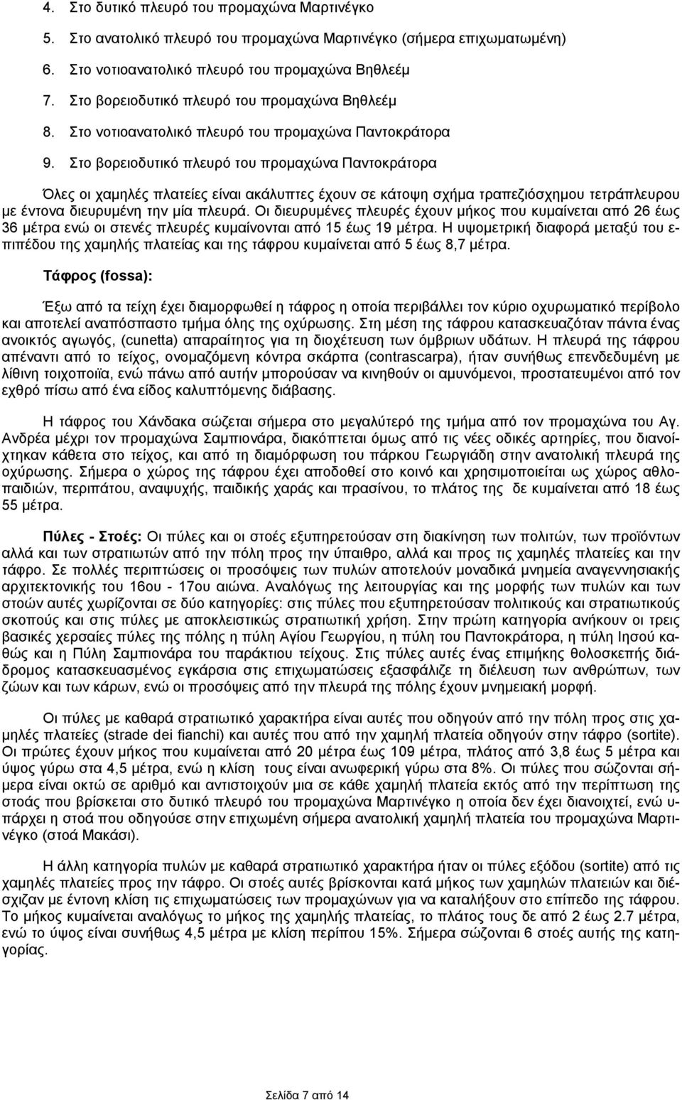 Στο βορειοδυτικό πλευρό του προμαχώνα Παντοκράτορα Όλες οι χαμηλές πλατείες είναι ακάλυπτες έχουν σε κάτοψη σχήμα τραπεζιόσχημου τετράπλευρου με έντονα διευρυμένη την μία πλευρά.