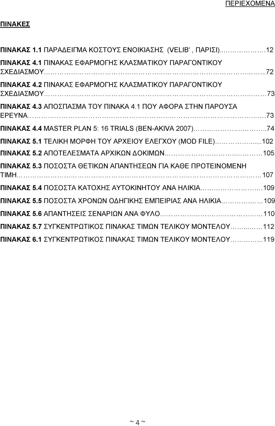 1 ΤΕΛΙΚΗ ΜΟΡΦΗ ΤΟΥ ΑΡΧΕΙΟΥ ΕΛΕΓΧΟΥ (MOD FILE)...102 ΠΙΝΑΚΑΣ 5.2 ΑΠΟΤΕΛΕΣΜΑΤΑ ΑΡΧΙΚΩΝ ΔΟΚΙΜΩΝ.. 105 ΠΙΝΑΚΑΣ 5.3 ΠΟΣΟΣΤΑ ΘΕΤΙΚΩΝ ΑΠΑΝΤΗΣΕΩΝ ΓΙΑ ΚΑΘΕ ΠΡΟΤΕΙΝΟΜΕΝΗ ΤΙΜΗ. 107 ΠΙΝΑΚΑΣ 5.