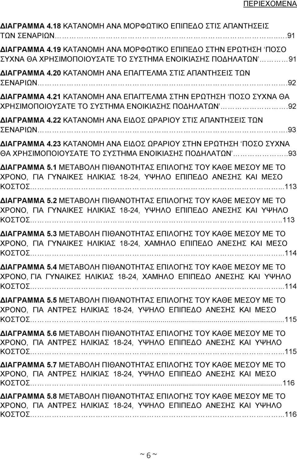 21 ΚΑΤΑΝΟΜΗ ΑΝΑ ΕΠΑΓΓΕΛΜΑ ΣΤΗΝ ΕΡΩΤΗΣΗ ΠΟΣΟ ΣΥΧΝΑ ΘΑ ΧΡΗΣΙΜΟΠΟΙΟΥΣΑΤΕ ΤΟ ΣΥΣΤΗΜΑ ΕΝΟΙΚΙΑΣΗΣ ΠΟΔΗΛΑΤΩΝ.92 ΔΙΑΓΡΑΜΜΑ 4.22 ΚΑΤΑΝΟΜΗ ΑΝΑ ΕΙΔΟΣ ΩΡΑΡΙΟΥ ΣΤΙΣ ΑΠΑΝΤΗΣΕΙΣ ΤΩΝ ΣΕΝΑΡΙΩΝ.93 ΔΙΑΓΡΑΜΜΑ 4.