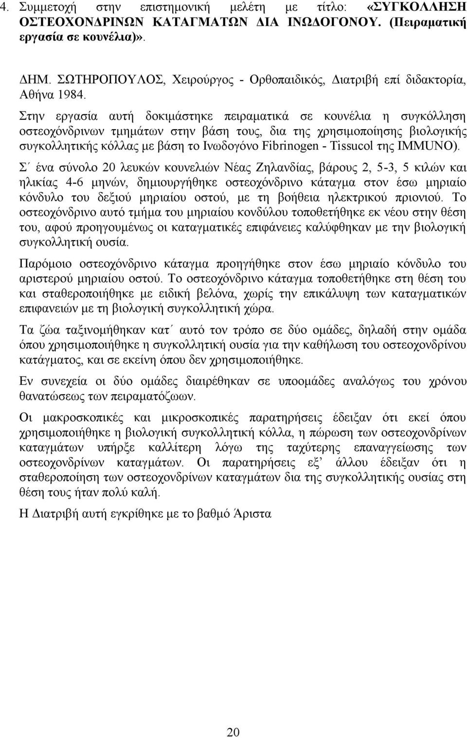 Στην εργασία αυτή δοκιμάστηκε πειραματικά σε κουνέλια η συγκόλληση οστεοχόνδρινων τμημάτων στην βάση τους, δια της χρησιμοποίησης βιολογικής συγκολλητικής κόλλας με βάση το Ινωδογόνο Fibrinogen -