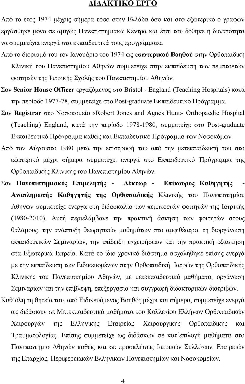 Από το διορισμό του τον Ιανουάριο του 1974 ως εσωτερικού Βοηθού στην Ορθοπαιδική Κλινική του Πανεπιστημίου Αθηνών συμμετείχε στην εκπαίδευση των πεμπτοετών φοιτητών της Ιατρικής Σχολής του