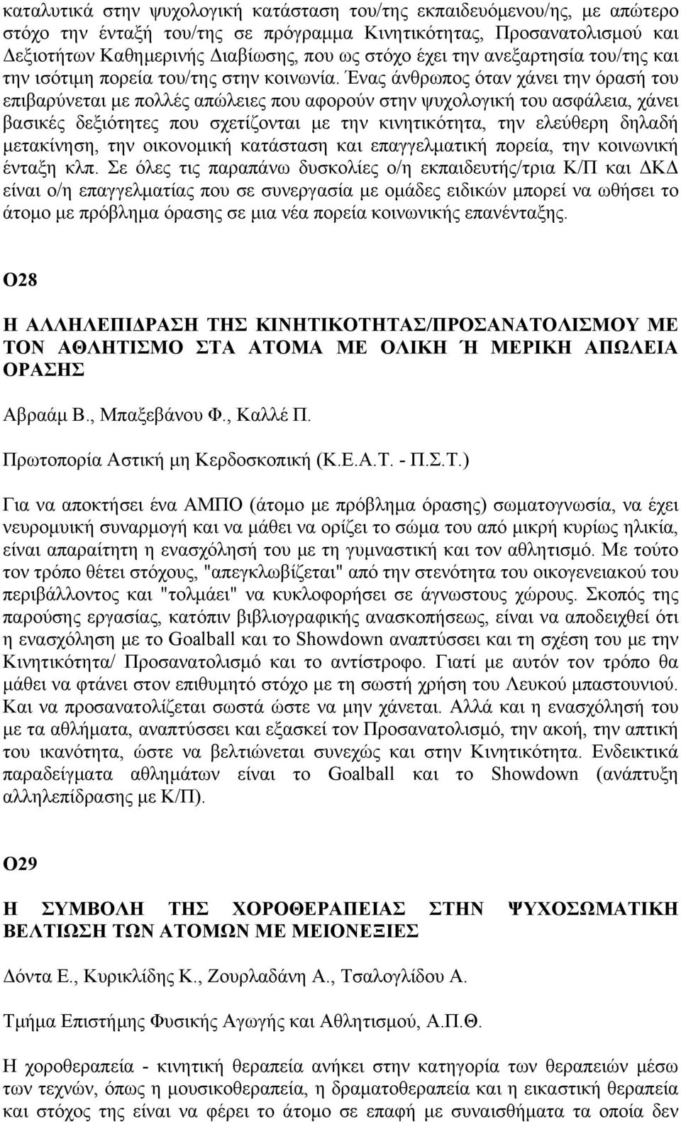 Ένας άνθρωπος όταν χάνει την όρασή του επιβαρύνεται με πολλές απώλειες που αφορούν στην ψυχολογική του ασφάλεια, χάνει βασικές δεξιότητες που σχετίζονται με την κινητικότητα, την ελεύθερη δηλαδή