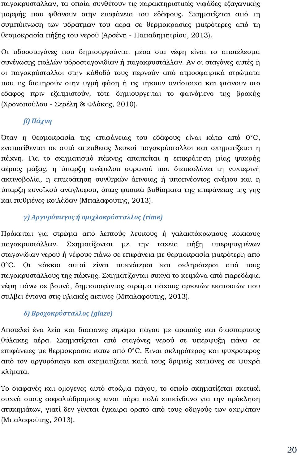 Οι υδροσταγόνες που δημιουργούνται μέσα στα νέφη είναι το αποτέλεσμα συνένωσης πολλών υδροσταγονιδίων ή παγοκρυστάλλων.