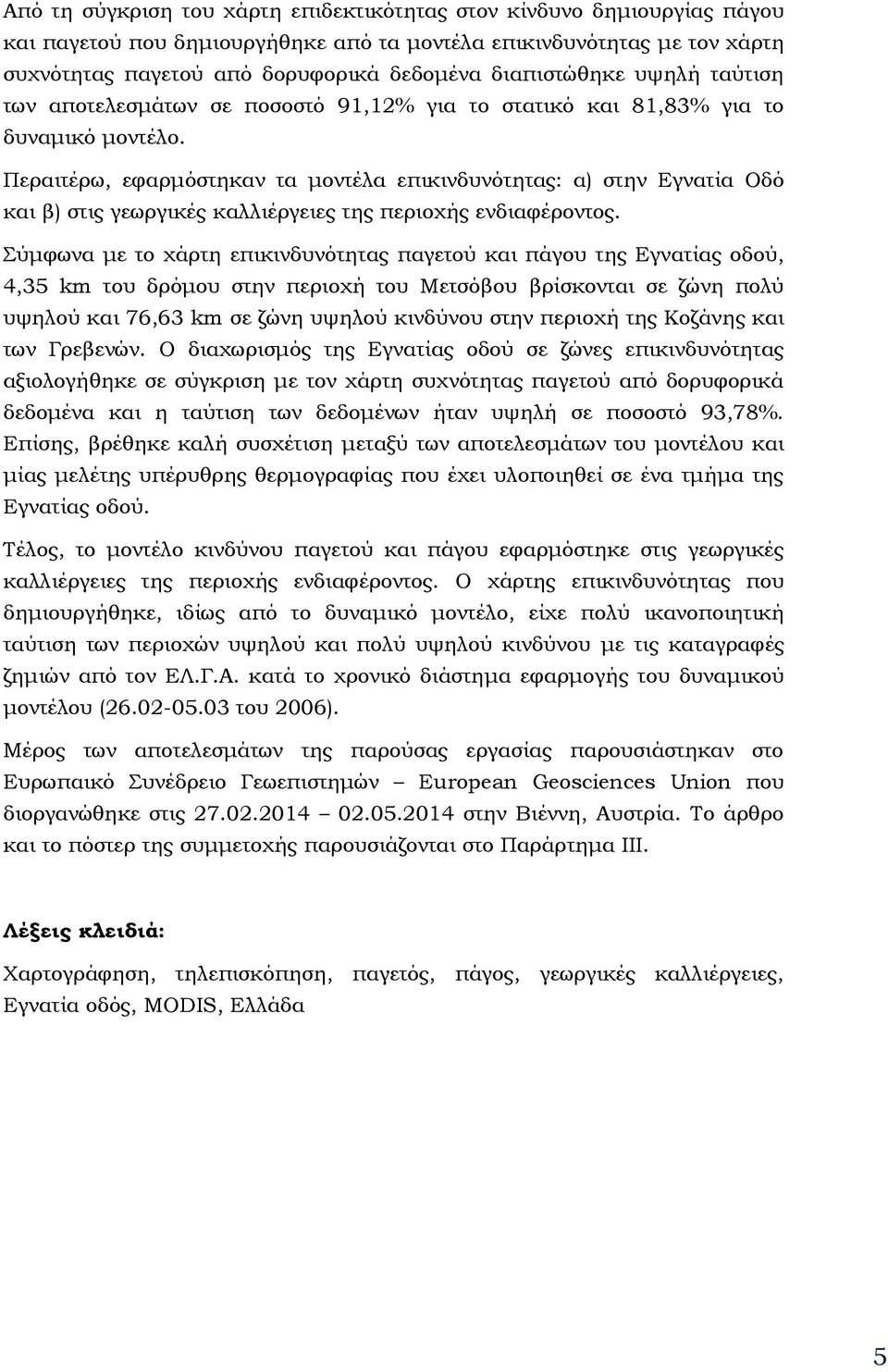 Περαιτέρω, εφαρμόστηκαν τα μοντέλα επικινδυνότητας: α) στην Εγνατία Οδό και β) στις γεωργικές καλλιέργειες της περιοχής ενδιαφέροντος.