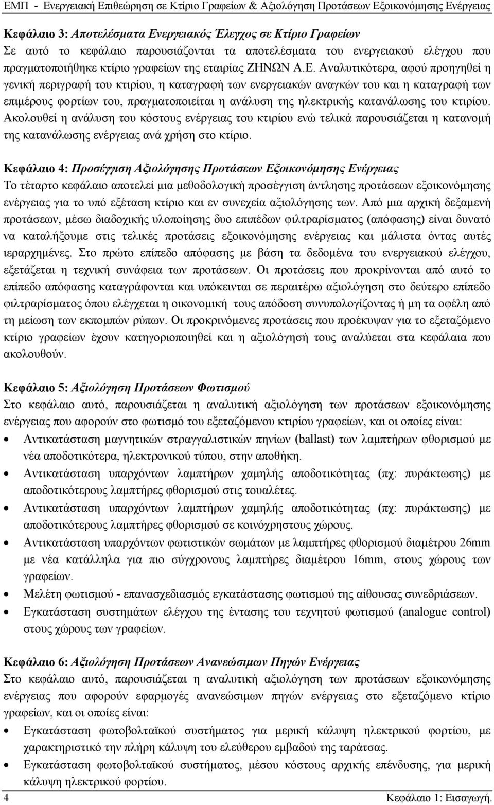 Αναλυτικότερα, αφού προηγηθεί η γενική περιγραφή του κτιρίου, η καταγραφή των ενεργειακών αναγκών του και η καταγραφή των επιμέρους φορτίων του, πραγματοποιείται η ανάλυση της ηλεκτρικής κατανάλωσης