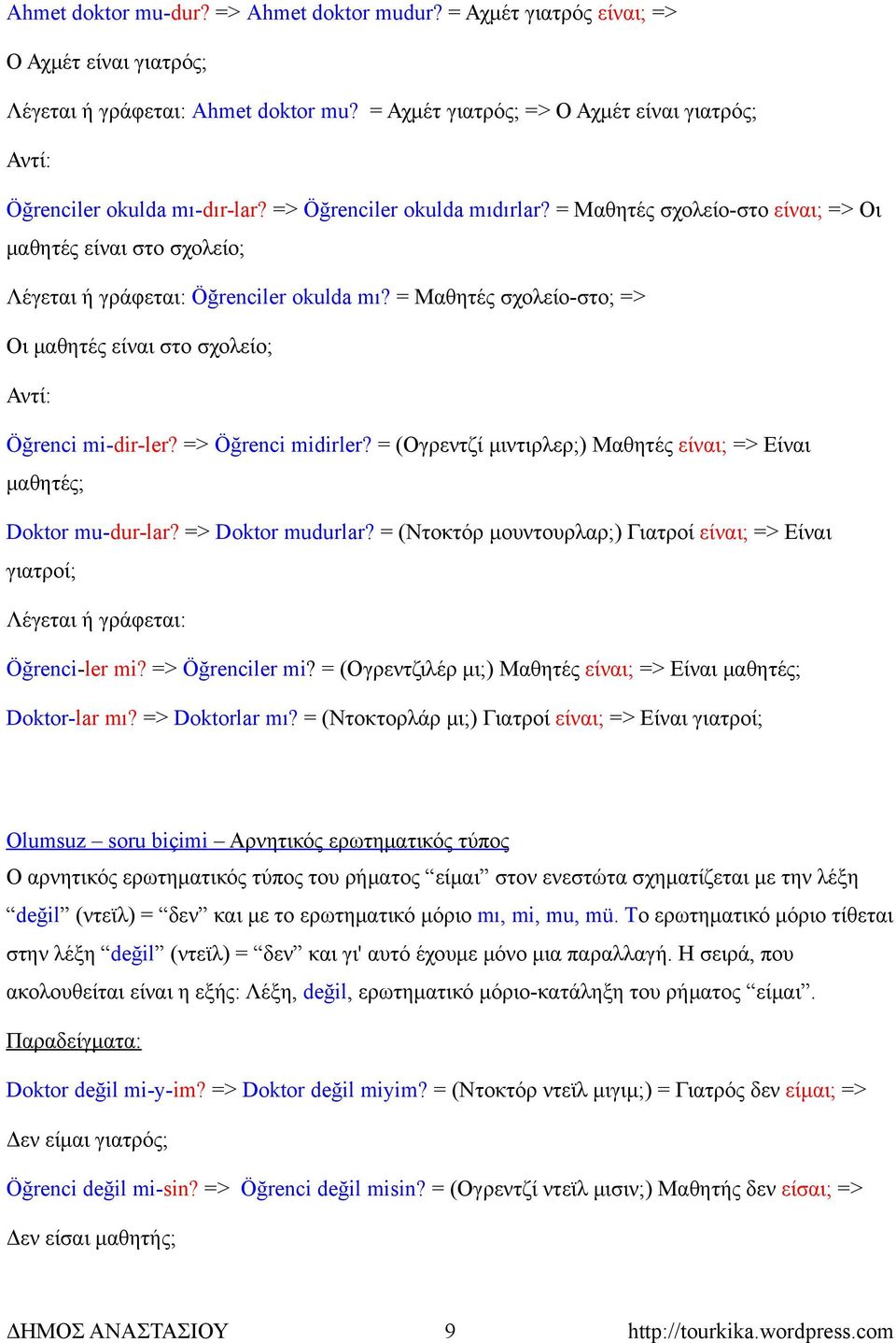 = Μαθητές σχολείο-στο είναι; => Οι μαθητές είναι στο σχολείο; Λέγεται ή γράφεται: Öğrenciler okulda mı? = Μαθητές σχολείο-στο; => Οι μαθητές είναι στο σχολείο; Öğrenci mi-dir-ler? => Öğrenci midirler?