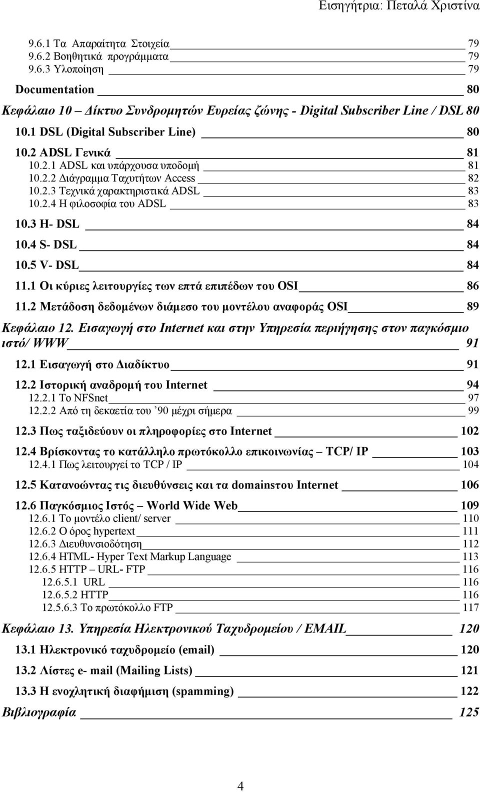 3 H- DSL 84 10.4 S- DSL 84 10.5 V- DSL 84 11.1 Οι κύριες λειτουργίες των επτά επιπέδων του OSI 86 11.2 Μετάδοση δεδομένων διάμεσο του μοντέλου αναφοράς OSI 89 Κεφάλαιο 12.