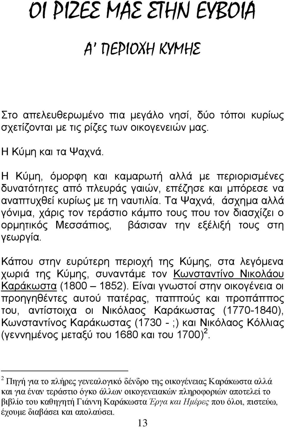 Τα Ψαχνά, άσχημα αλλά γόνιμα, χάρις τον τεράστιο κάμπο τους που τον διασχίζει ο ορμητικός Μεσσάπιος, βάσισαν την εξέλιξή τους στη γεωργία.