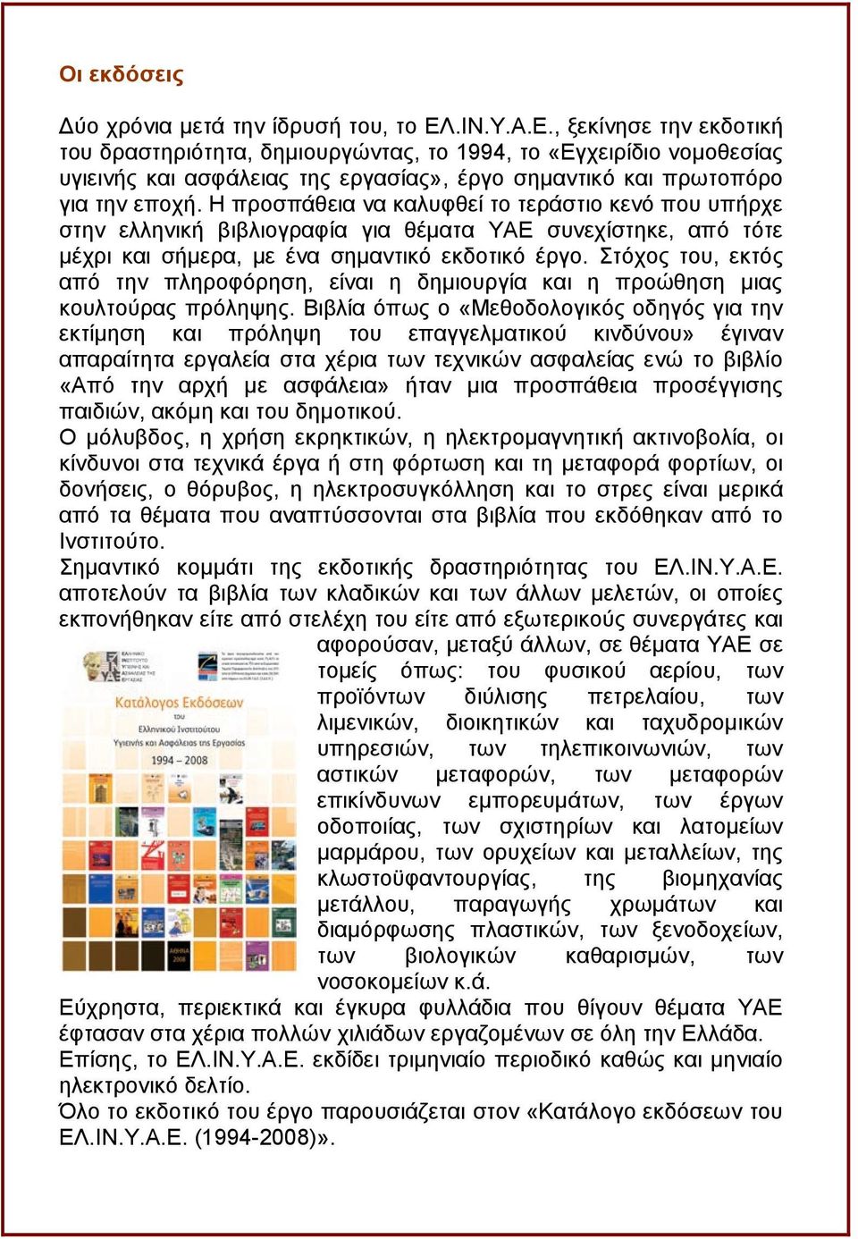 Η προσπάθεια να καλυφθεί το τεράστιο κενό που υπήρχε στην ελληνική βιβλιογραφία για θέματα ΥΑΕ συνεχίστηκε, από τότε μέχρι και σήμερα, με ένα σημαντικό εκδοτικό έργο.