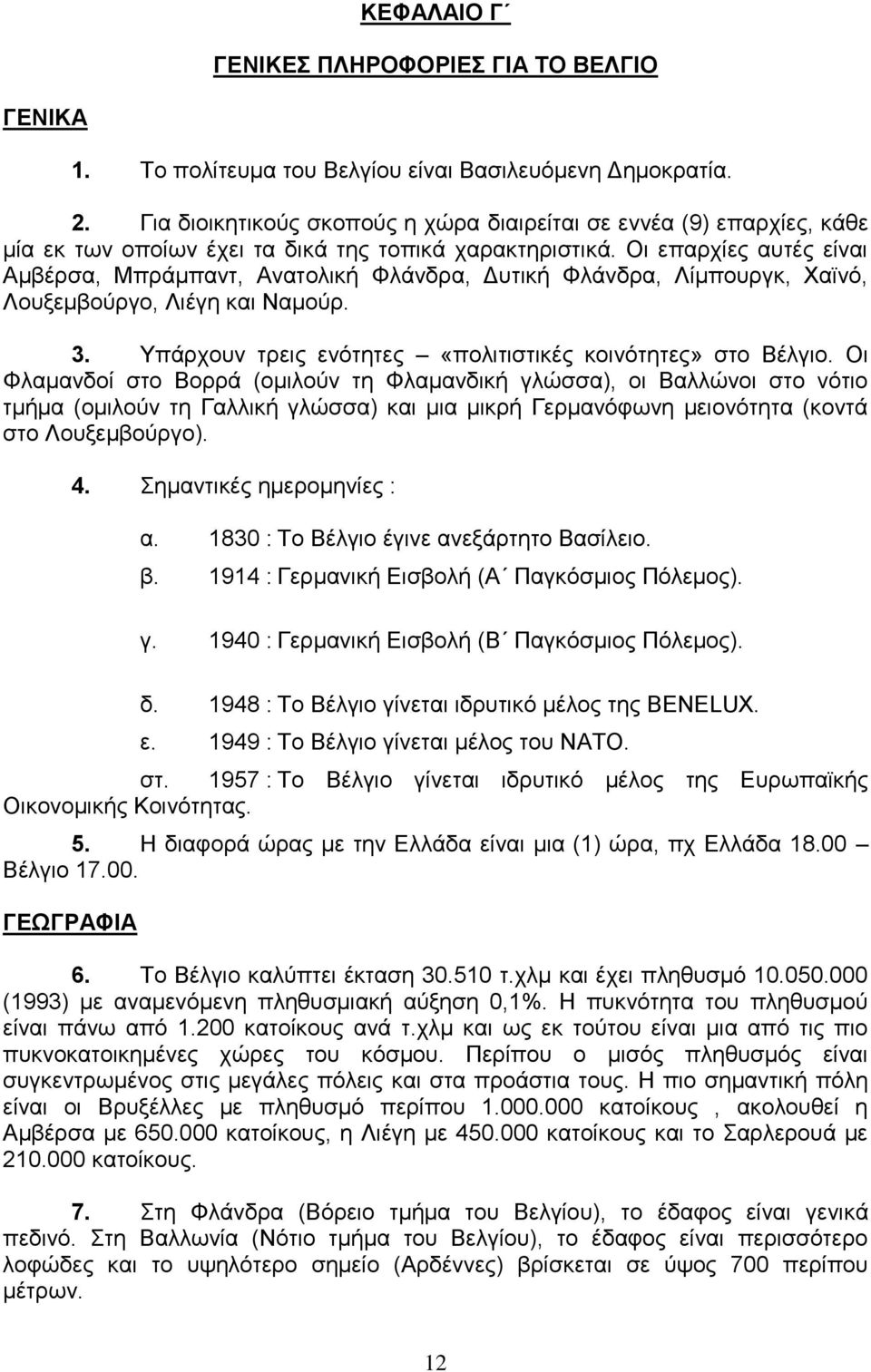 Οι επαρχίες αυτές είναι Αμβέρσα, Μπράμπαντ, Ανατολική Φλάνδρα, Δυτική Φλάνδρα, Λίμπουργκ, Χαϊνό, Λουξεμβούργο, Λιέγη και Ναμούρ. 3. Υπάρχουν τρεις ενότητες «πολιτιστικές κοινότητες» στο Βέλγιο.