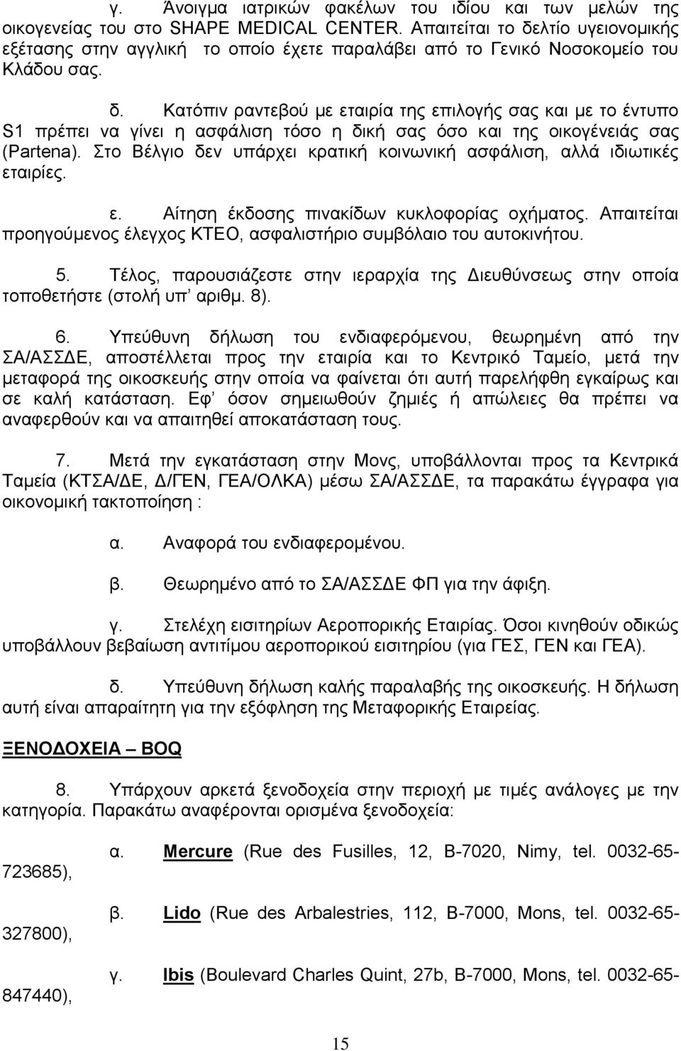 Στο Βέλγιο δεν υπάρχει κρατική κοινωνική ασφάλιση, αλλά ιδιωτικές εταιρίες. ε. Αίτηση έκδοσης πινακίδων κυκλοφορίας οχήματος.