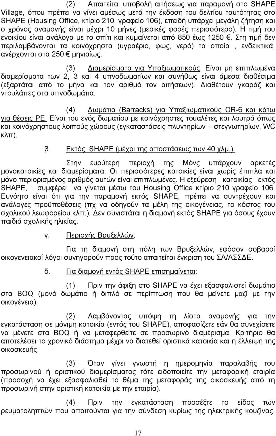 Στη τιμή δεν περιλαμβάνονται τα κοινόχρηστα (υγραέριο, φως, νερό) τα οποία, ενδεικτικά, ανέρχονται στα 250 μηνιαίως. (3) Διαμερίσματα για Υπαξιωματικούς.