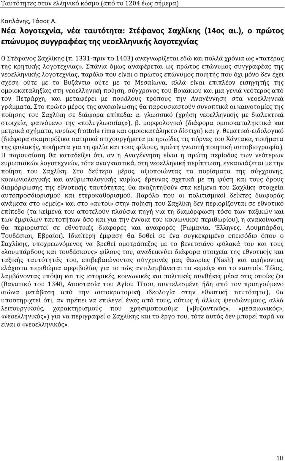 Σπάνια όμως αναφέρεται ως πρώτος επώνυμος συγγραφέας της νεοελληνικής λογοτεχνίας, παρόλο που είναι ο πρώτος επώνυμος ποιητής που όχι μόνο δεν έχει σχέση ούτε με το Βυζάντιο ούτε με το Μεσαίωνα, αλλά