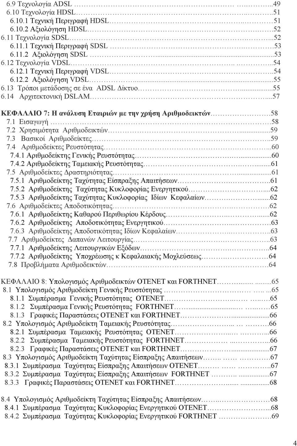 ..57 ΚΕΦΑΛΑΙΟ 7: Η ανάλυση Εταιριών µε την χρήση Αριθµοδεικτών.58 7.1 Εισαγωγή.58 7.2 Χρησιµότητα Αριθµοδεικτών...59 7.3 Βασικοί Αριθµοδείκτες..59 7.4 Αριθµοδείκτες Ρευστότητας....60 7.4.1 Αριθµοδείκτης Γενικής Ρευστότητας.