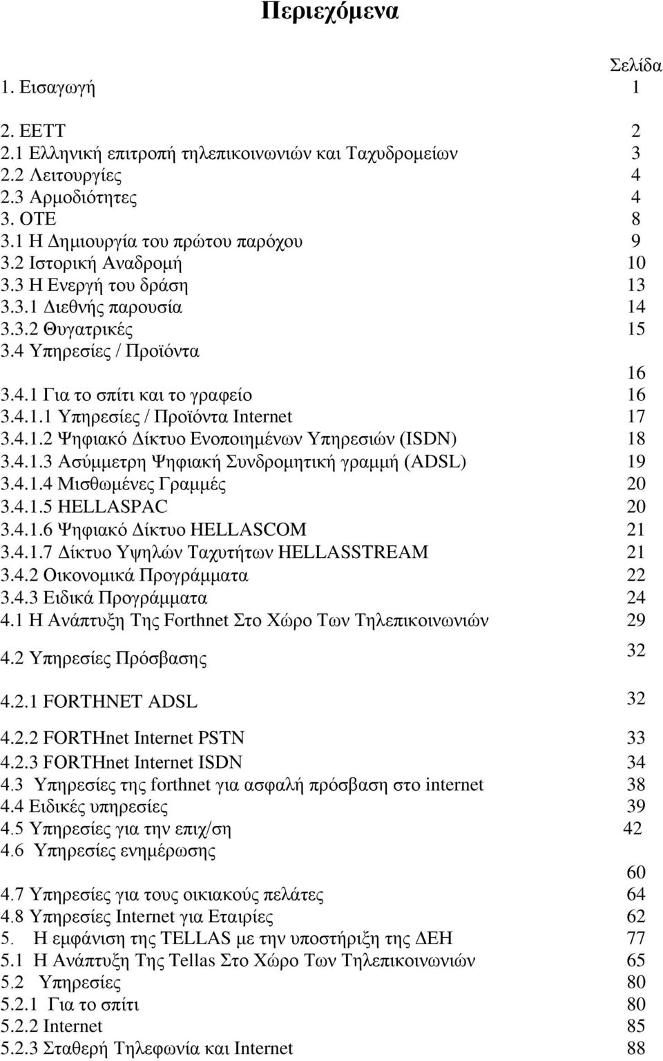 4.1.2 Ψηφιακό Δίκτυο Ενοποιημένων Υπηρεσιών (ISDN) 18 3.4.1.3 Ασύμμετρη Ψηφιακή Συνδρομητική γραμμή (ADSL) 19 3.4.1.4 Μισθωμένες Γραμμές 20 3.4.1.5 HELLASPAC 20 3.4.1.6 Ψηφιακό Δίκτυο HELLASCOM 21 3.