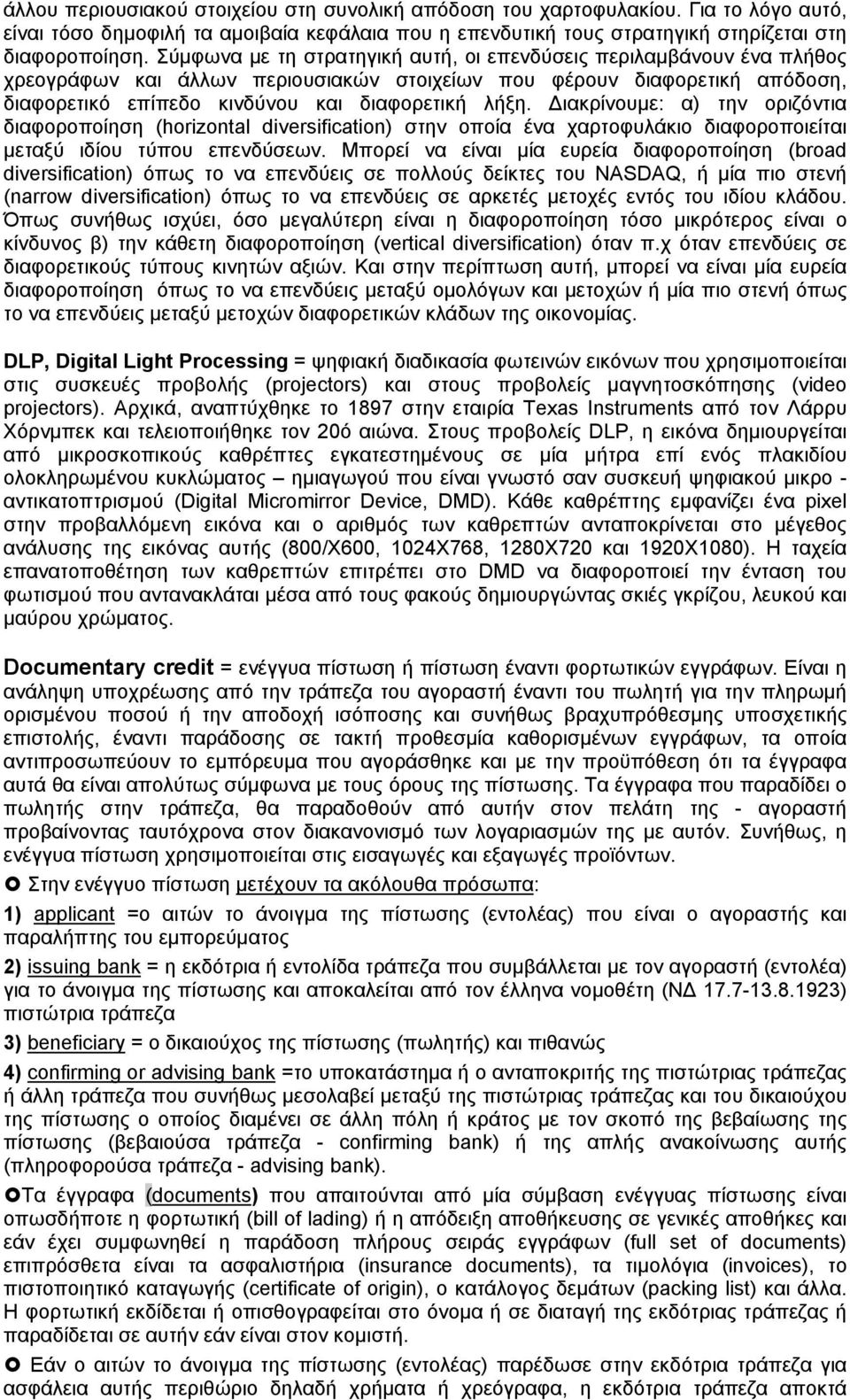 Διακρίνουμε: α) την οριζόντια διαφοροποίηση (horizontal diversification) στην οποία ένα χαρτοφυλάκιο διαφοροποιείται μεταξύ ιδίου τύπου επενδύσεων.