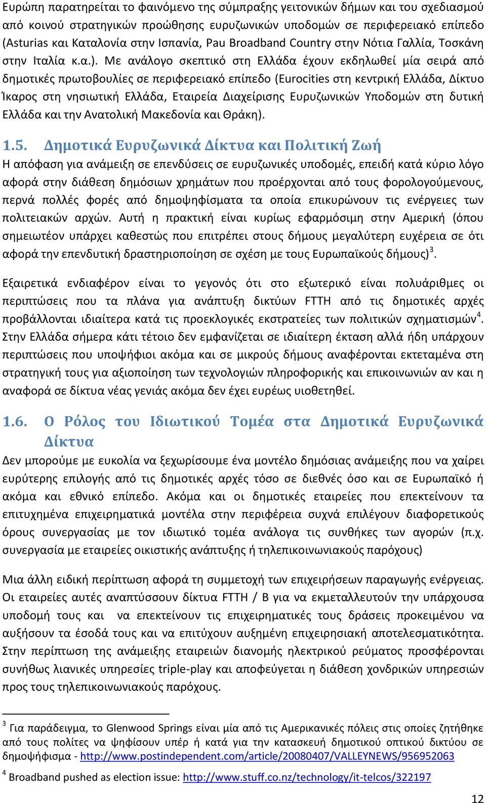 Με ανάλογο ςκεπτικό ςτθ Ελλάδα ζχουν εκδθλωκεί μία ςειρά από δθμοτικζσ πρωτοβουλίεσ ςε περιφερειακό επίπεδο (Eurocities ςτθ κεντρικι Ελλάδα, Δίκτυο Μκαροσ ςτθ νθςιωτικι Ελλάδα, Εταιρεία Διαχείριςθσ