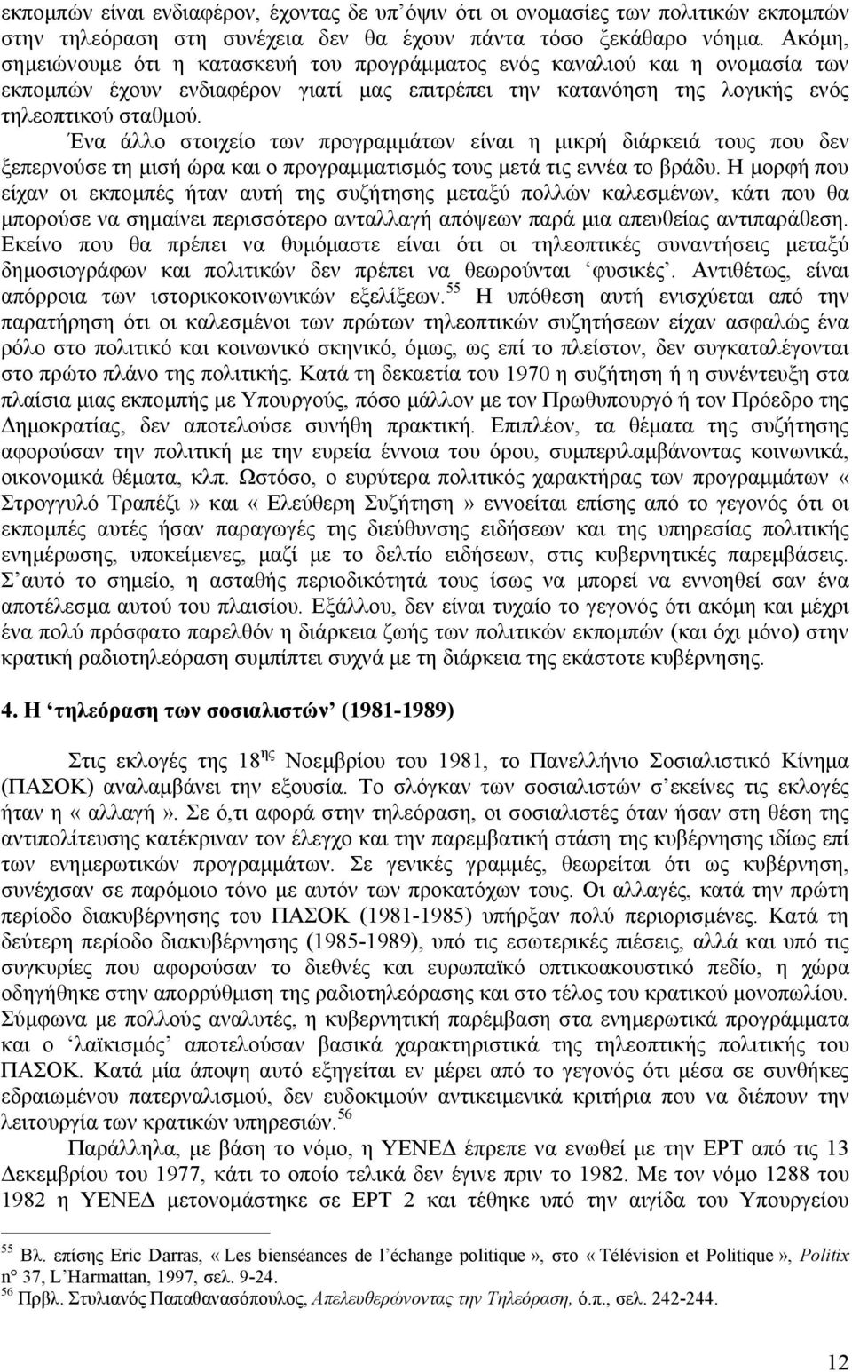 Ένα άλλο στοιχείο των προγραμμάτων είναι η μικρή διάρκειά τους που δεν ξεπερνούσε τη μισή ώρα και ο προγραμματισμός τους μετά τις εννέα το βράδυ.