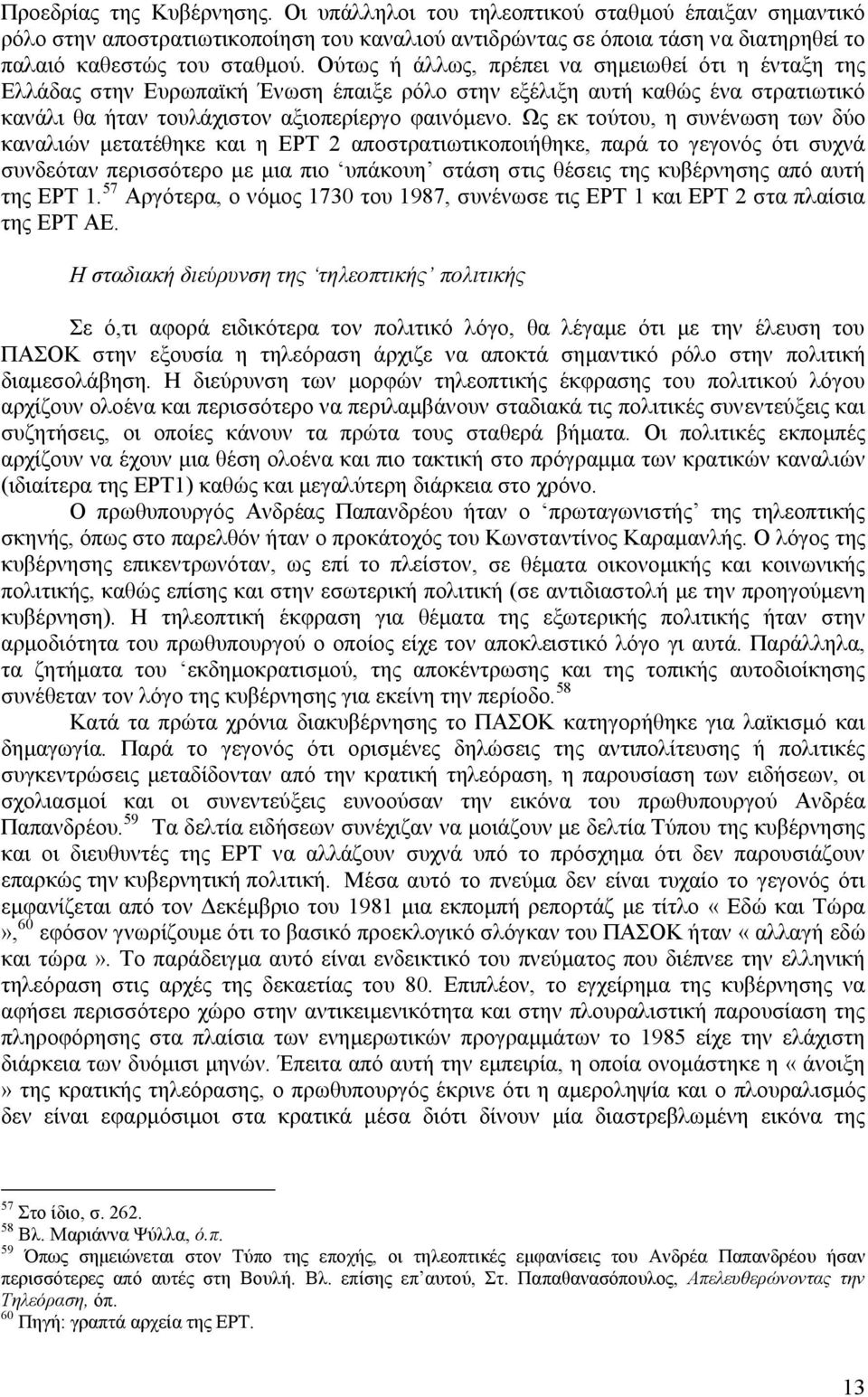 Ως εκ τούτου, η συνένωση των δύο καναλιών μετατέθηκε και η ΕΡΤ 2 αποστρατιωτικοποιήθηκε, παρά το γεγονός ότι συχνά συνδεόταν περισσότερο με μια πιο υπάκουη στάση στις θέσεις της κυβέρνησης από αυτή