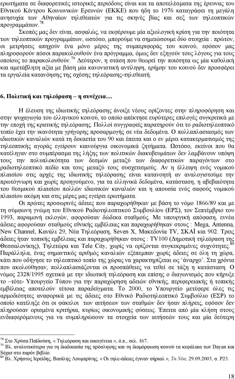 78 Σκοπός μας δεν είναι, ασφαλώς, να εκφέρουμε μία αξιολογική κρίση για την ποιότητα των τηλεοπτικών προγραμμάτων, ωστόσο, μπορούμε να σημειώσουμε δύο στοιχεία : πρώτον, οι μετρήσεις απηχούν ένα μόνο