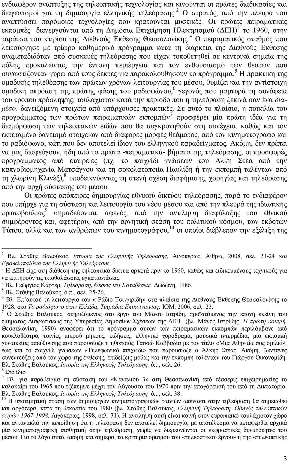 Οι πρώτες πειραματικές εκπομπές διενεργούνται από τη Δημόσια Επιχείρηση Ηλεκτρισμού (ΔΕΗ) 3 το 1960, στην ταράτσα του κτιρίου της Διεθνούς Έκθεσης Θεσσαλονίκης.