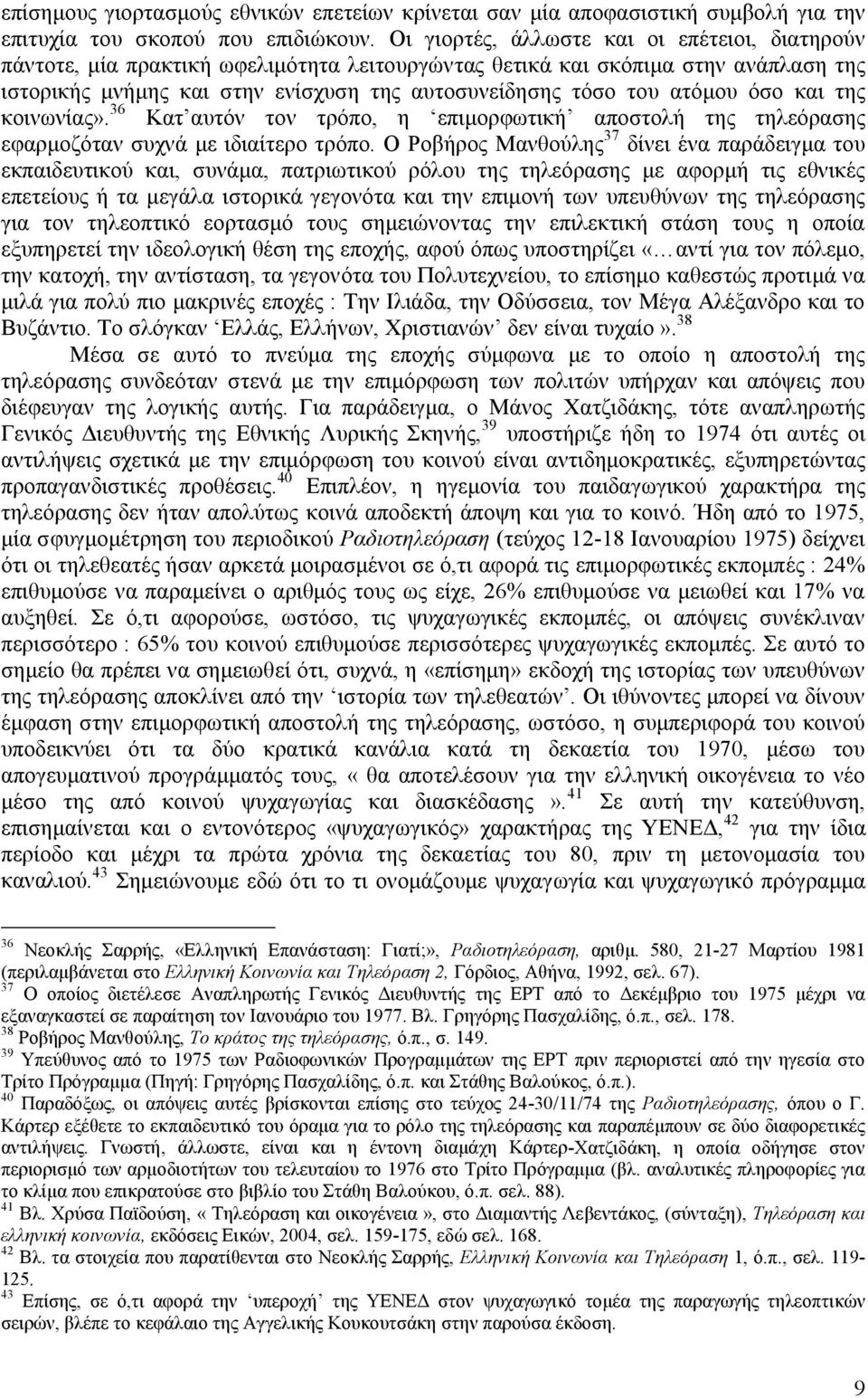 ατόμου όσο και της κοινωνίας». 36 Κατ αυτόν τον τρόπο, η επιμορφωτική αποστολή της τηλεόρασης εφαρμοζόταν συχνά με ιδιαίτερο τρόπο.