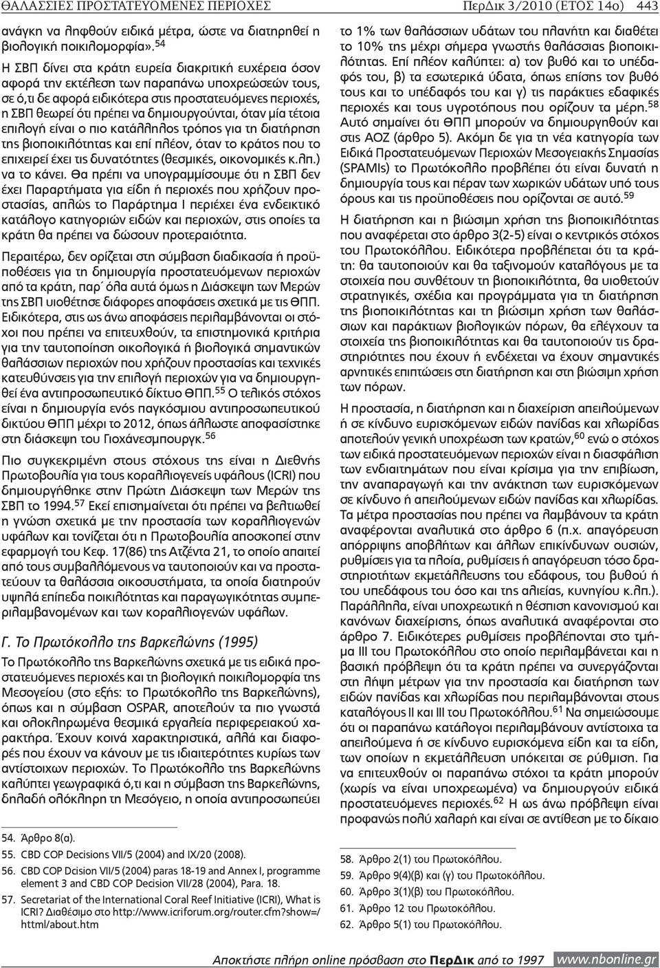 δημιουργούνται, όταν μία τέτοια επιλογή είναι ο πιο κατάλληλος τρόπος για τη διατήρηση της βιοποικιλότητας και επί πλέον, όταν το κράτος που το επιχειρεί έχει τις δυνατότητες (θεσμικές, οικονομικές κ.