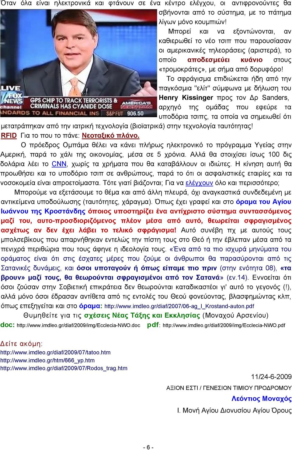 Το σφράγισμα επιδιώκεται ήδη από την παγκόσμια "ελίτ" σύμφωνα με δήλωση του Henry Kissinger προς τον Δρ Sanders, αρχηγό της ομάδας που εφεύρε τα υποδόρια τσιπς, τα οποία να σημειωθεί ότι μετατράπηκαν